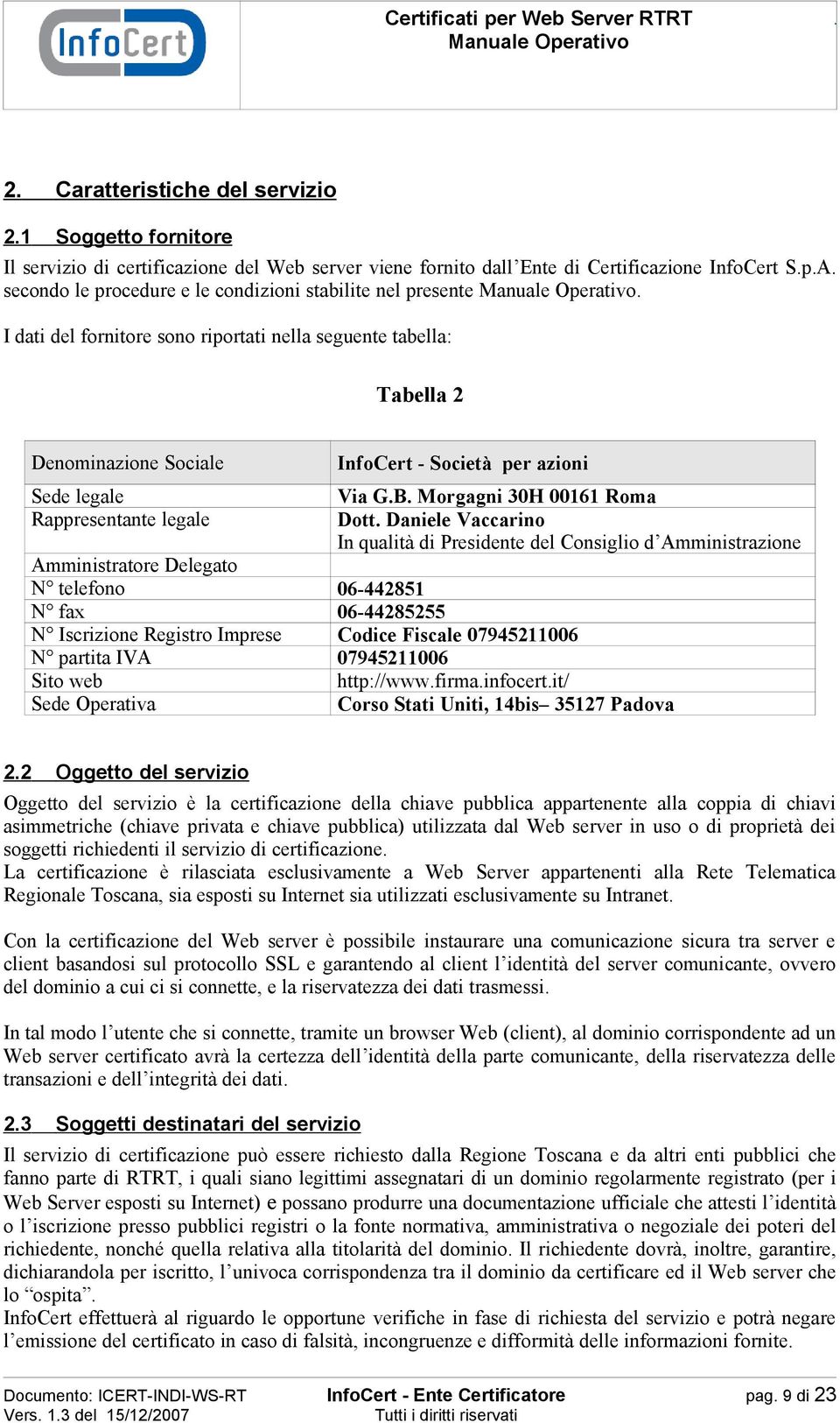 I dati del fornitore sono riportati nella seguente tabella: Tabella 2 Denominazione Sociale Sede legale Rappresentante legale InfoCert - Società per azioni Via G.B. Morgagni 30H 00161 Roma Dott.