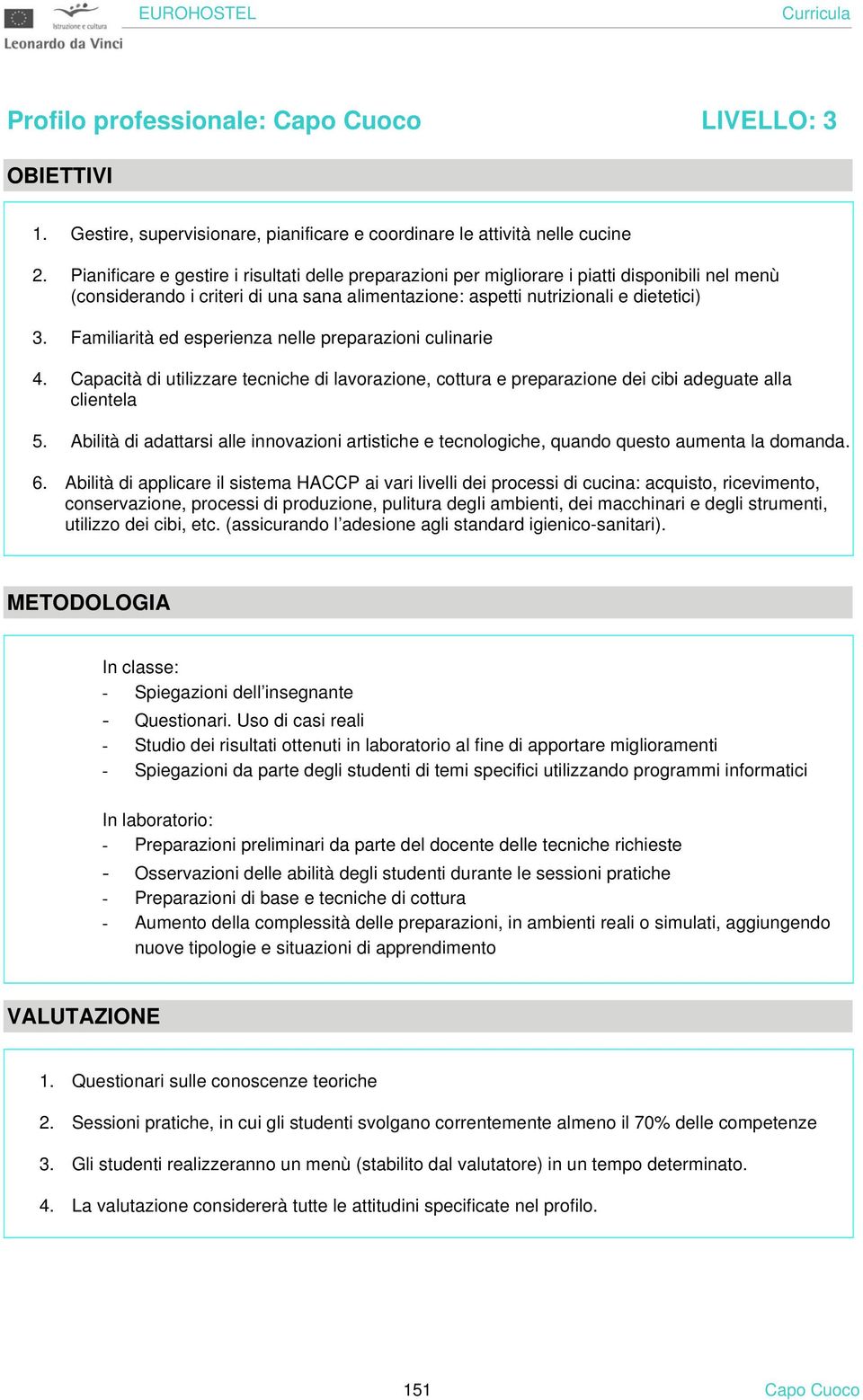 Familiarità ed esperienza nelle preparazioni culinarie 4. Capacità di utilizzare tecniche di lavorazione, cottura e preparazione dei cibi adeguate alla clientela 5.