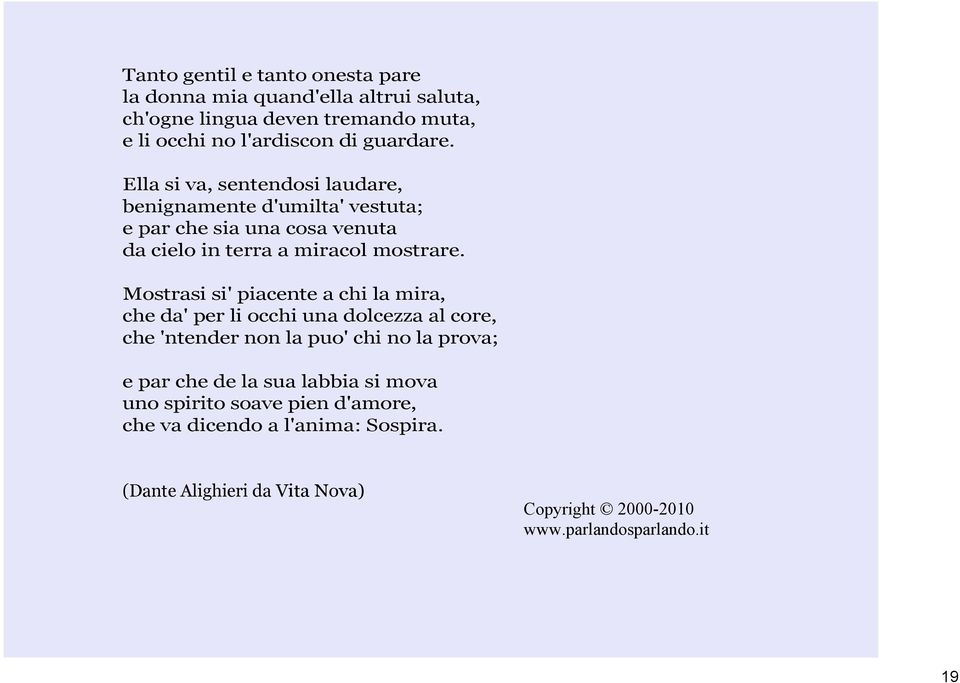 Mostrasi si' piacente a chi la mira, che da' per li occhi una dolcezza al core, che 'ntender non la puo' chi no la prova; e par che de la sua