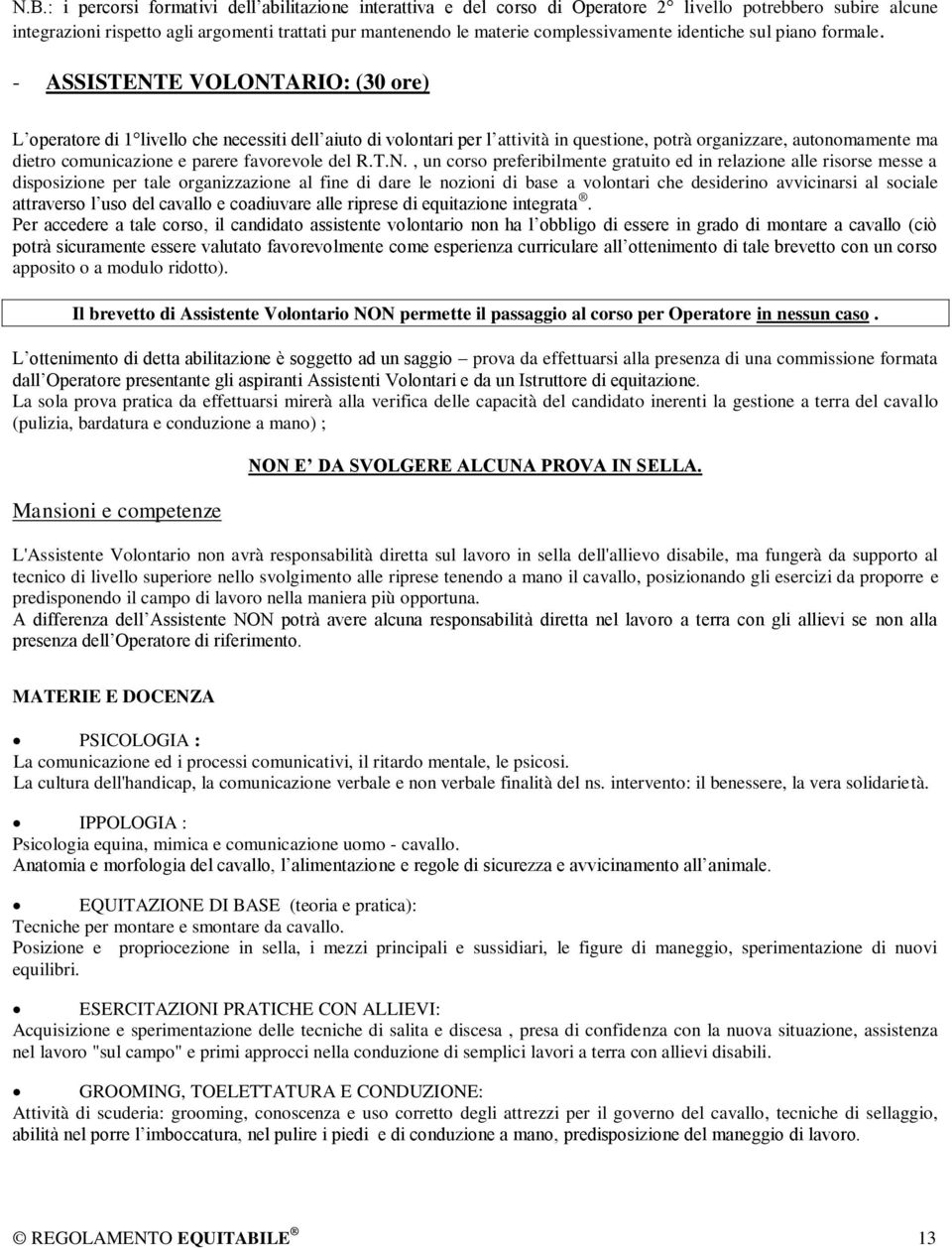 - ASSISTENTE VOLONTARIO: (30 ore) L operatore di 1 livello che necessiti dell aiuto di volontari per l attività in questione, potrà organizzare, autonomamente ma dietro comunicazione e parere