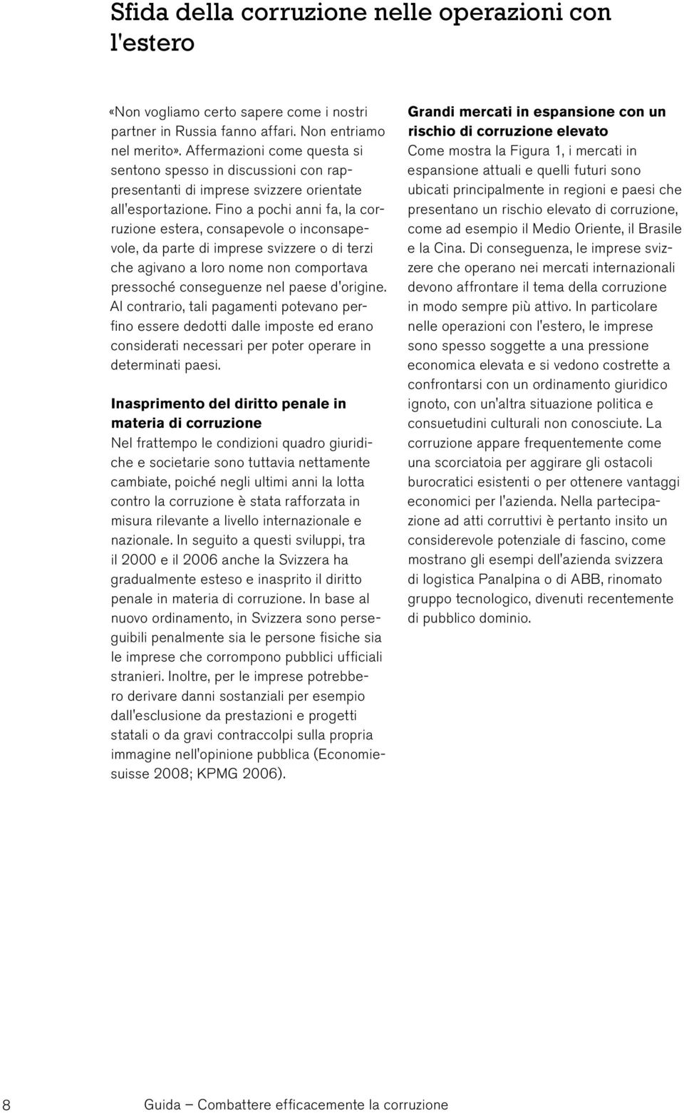 Fino a pochi anni fa, la corruzione estera, consapevole o inconsapevole, da parte di imprese svizzere o di terzi che agivano a loro nome non comportava pressoché conseguenze nel paese d'origine.