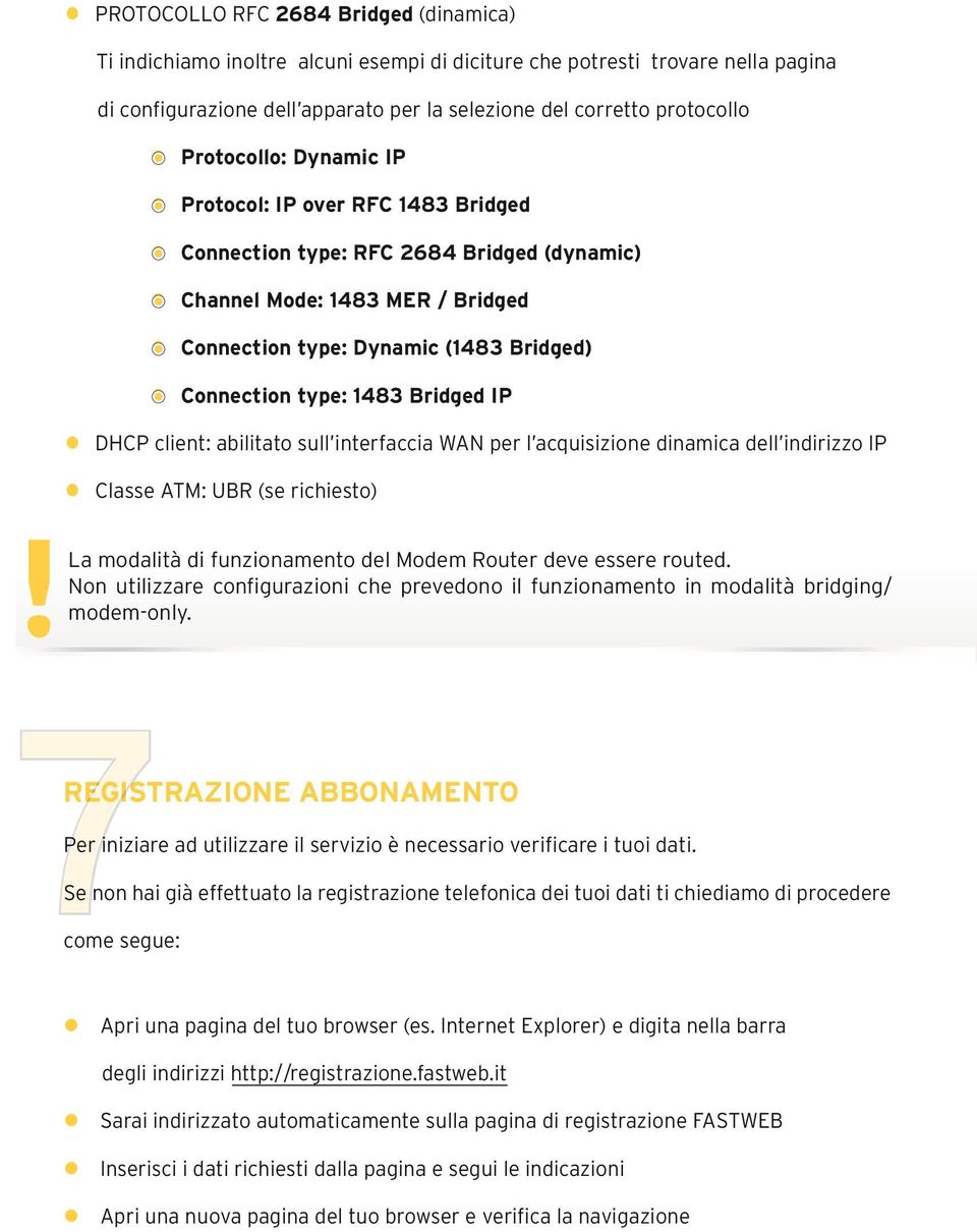 type: 1483 Bridged IP l DHCP client: abilitato sull interfaccia WAN per l acquisizione dinamica dell indirizzo IP l Classe ATM: UBR (se richiesto) La modalità di funzionamento del Modem Router deve