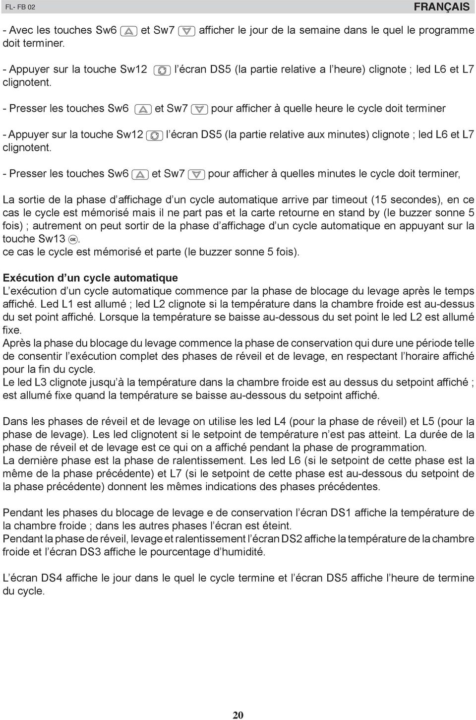 - Presser les touches Sw6 et Sw7 pour afficher à quelle heure le cycle doit terminer - Appuyer sur la touche Sw12 l écran DS5 (la partie relative aux minutes) clignote ; led L6 et L7 clignotent.