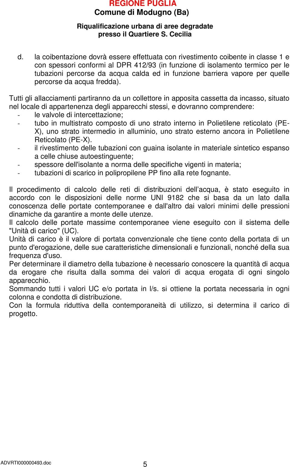 Tutti gli allacciamenti partiranno da un collettore in apposita cassetta da incasso, situato nel locale di appartenenza degli apparecchi stessi, e dovranno comprendere: - le valvole di