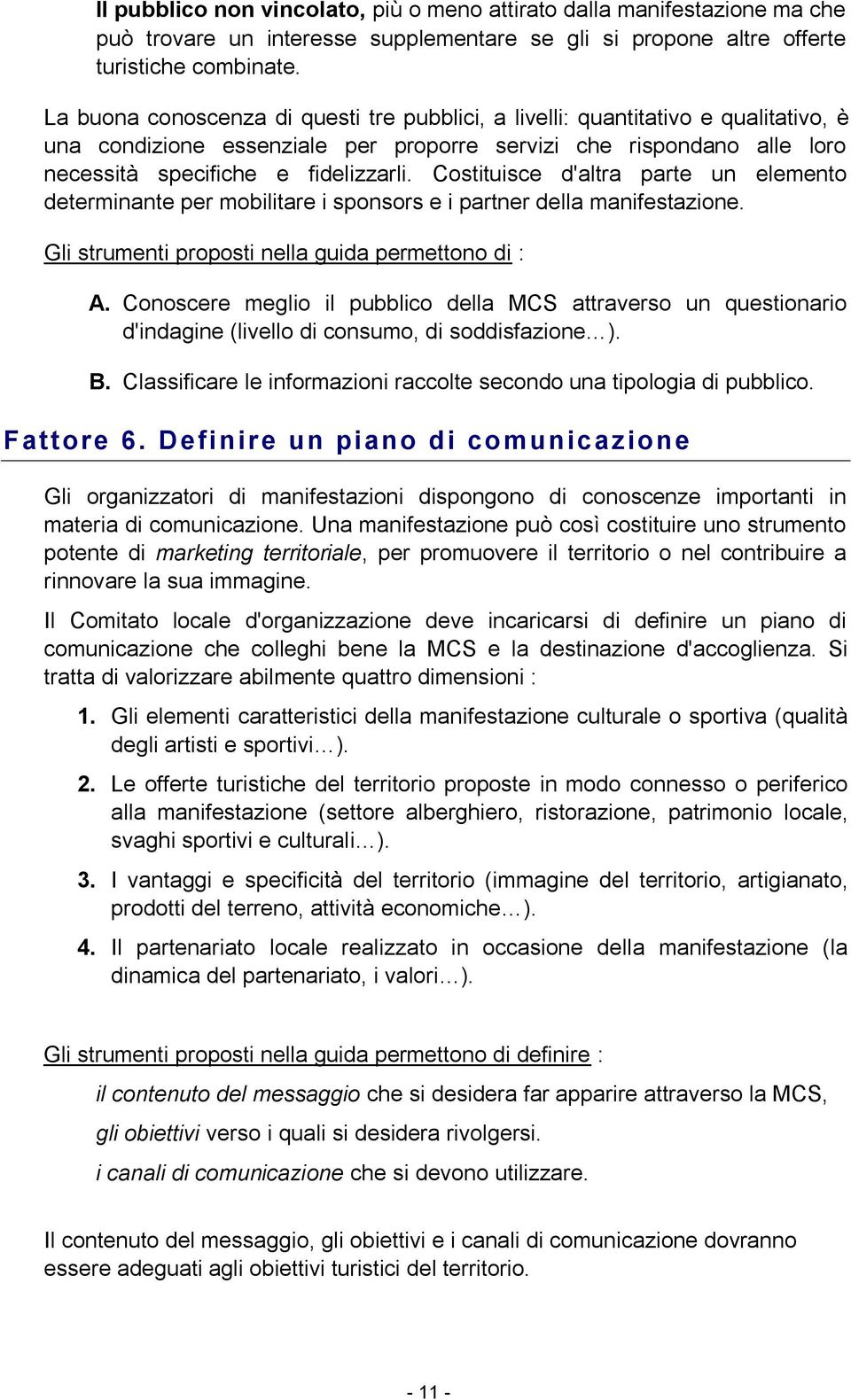 Costituisce d'altra parte un elemento determinante per mobilitare i sponsors e i partner della manifestazione. Gli strumenti proposti nella guida permettono di : A.