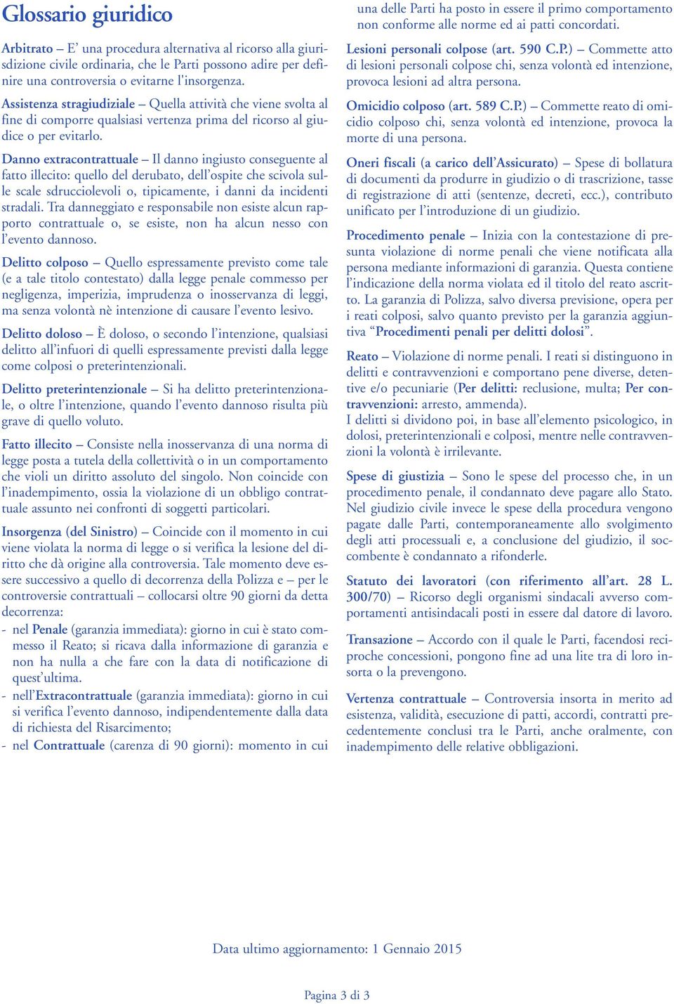 Danno extracontrattuale Il danno ingiusto conseguente al fatto illecito: quello del derubato, dell ospite che scivola sulle scale sdrucciolevoli o, tipicamente, i danni da incidenti stradali.