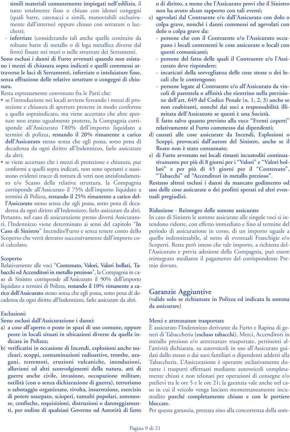 Sono esclusi i danni di Furto avvenuti quando non esistano i mezzi di chiusura sopra indicati e quelli commessi attraverso le luci di Serramenti, inferriate o intelaiature fisse, senza effrazione