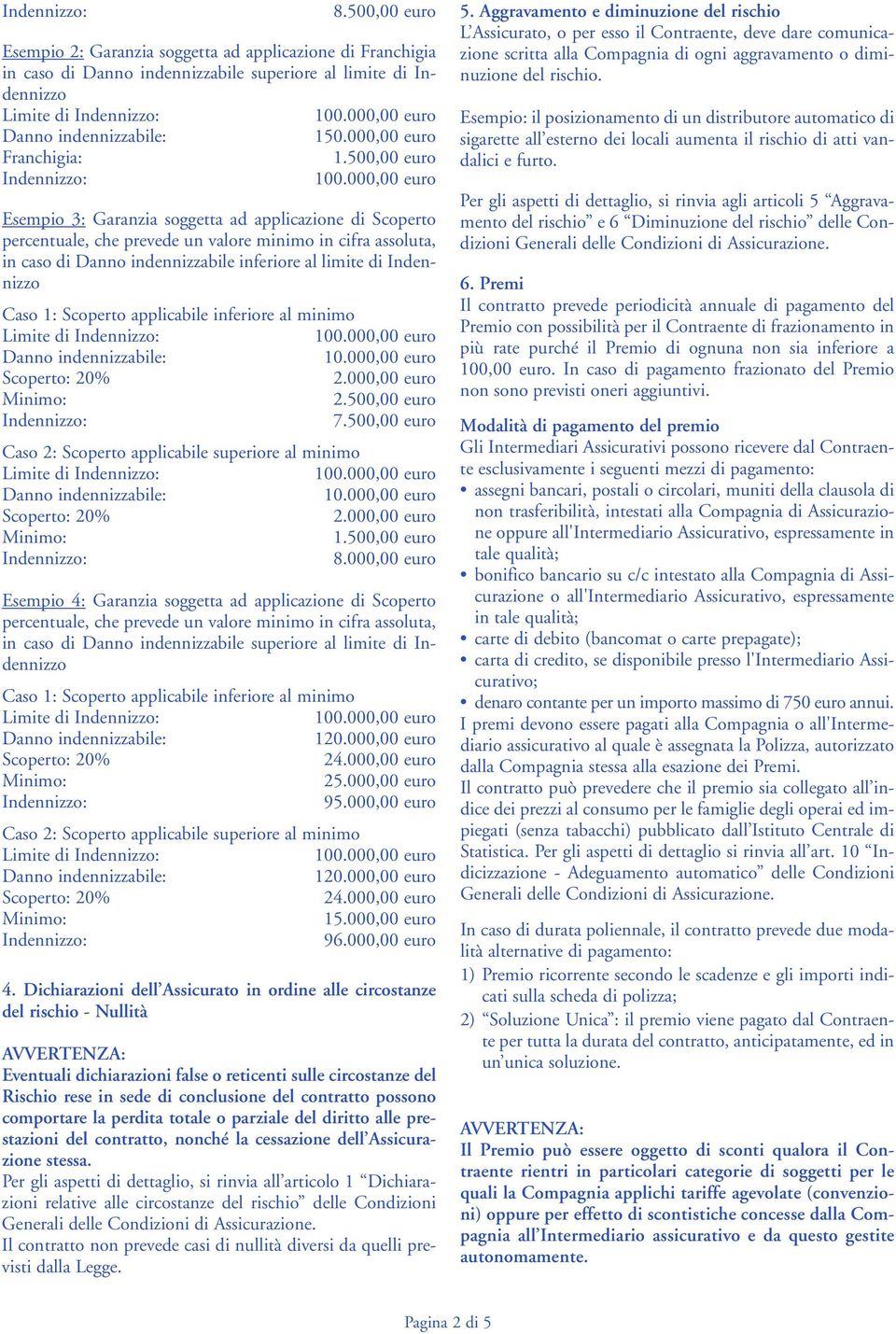 000,00 euro Esempio 3: Garanzia soggetta ad applicazione di Scoperto percentuale, che prevede un valore minimo in cifra assoluta, in caso di Danno indennizzabile inferiore al limite di Indennizzo