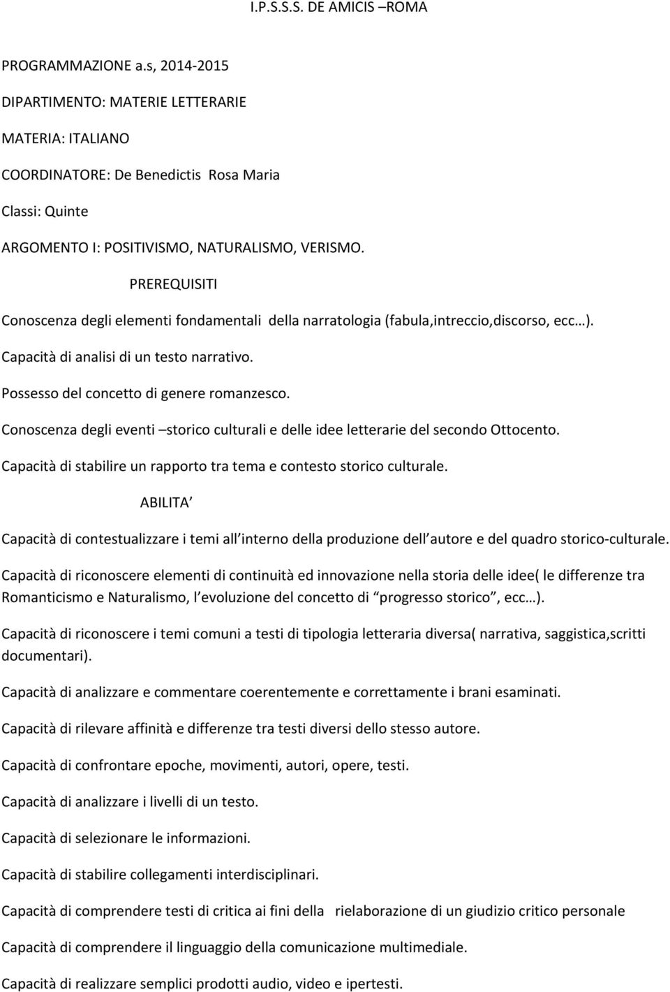 PREREQUISITI Conoscenza degli elementi fondamentali della narratologia (fabula,intreccio,discorso, ecc ). Capacità di analisi di un testo narrativo. Possesso del concetto di genere romanzesco.