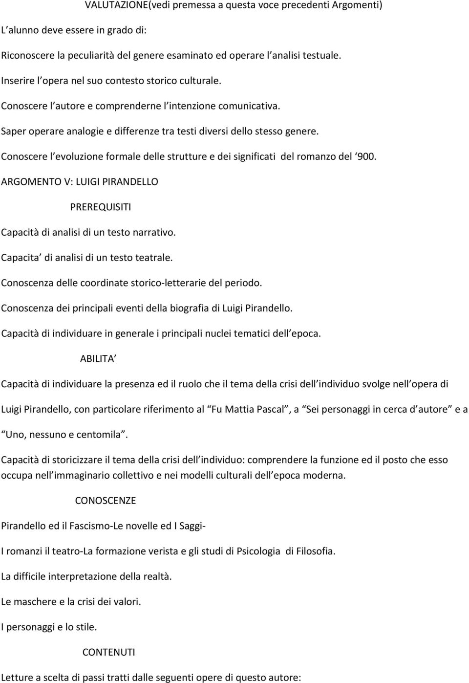 Conoscere l evoluzione formale delle strutture e dei significati del romanzo del 900. ARGOMENTO V: LUIGI PIRANDELLO PREREQUISITI Capacità di analisi di un testo narrativo.