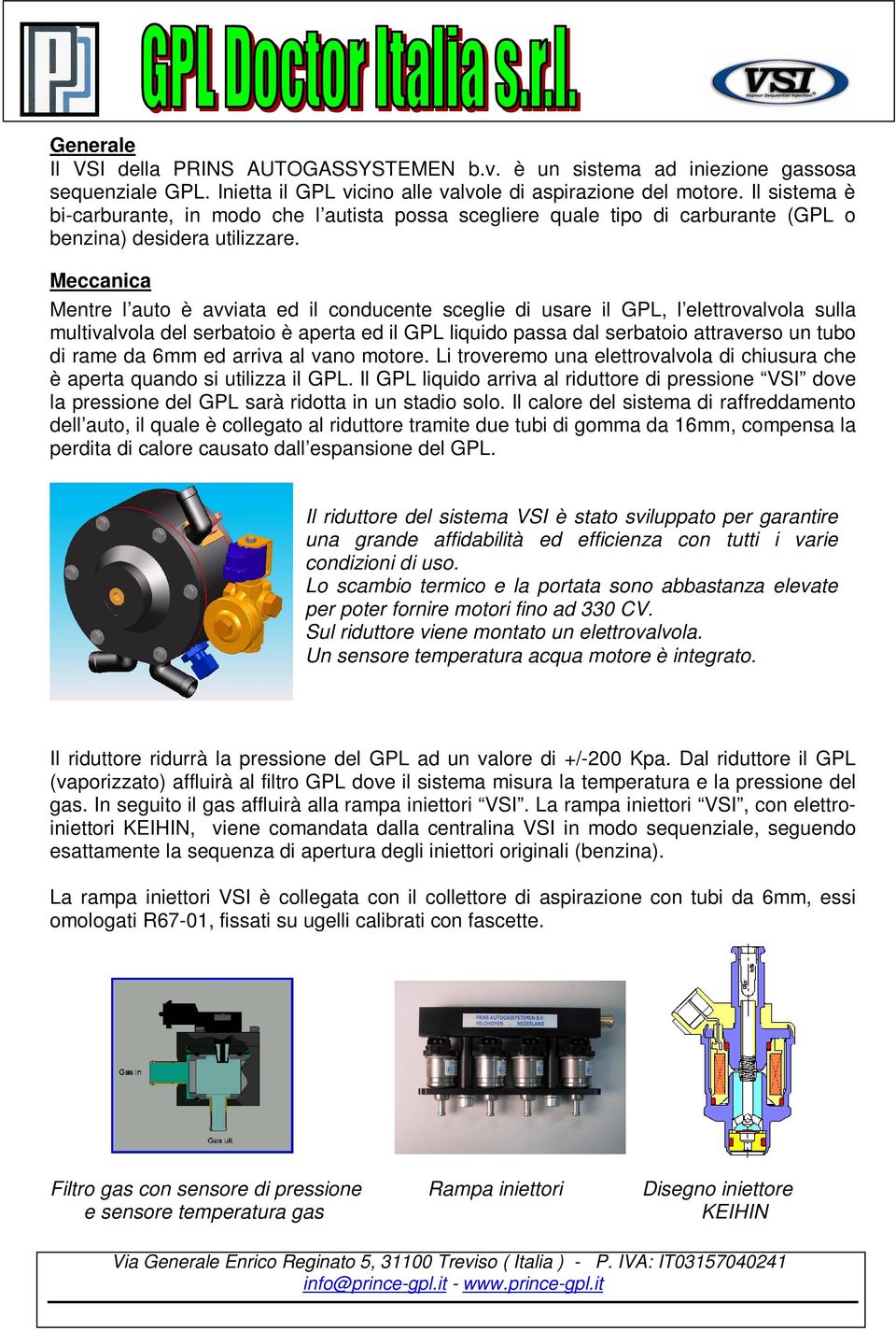 Meccanica Mentre l auto è avviata ed il conducente sceglie di usare il GPL, l elettrovalvola sulla multivalvola del serbatoio è aperta ed il GPL liquido passa dal serbatoio attraverso un tubo di rame