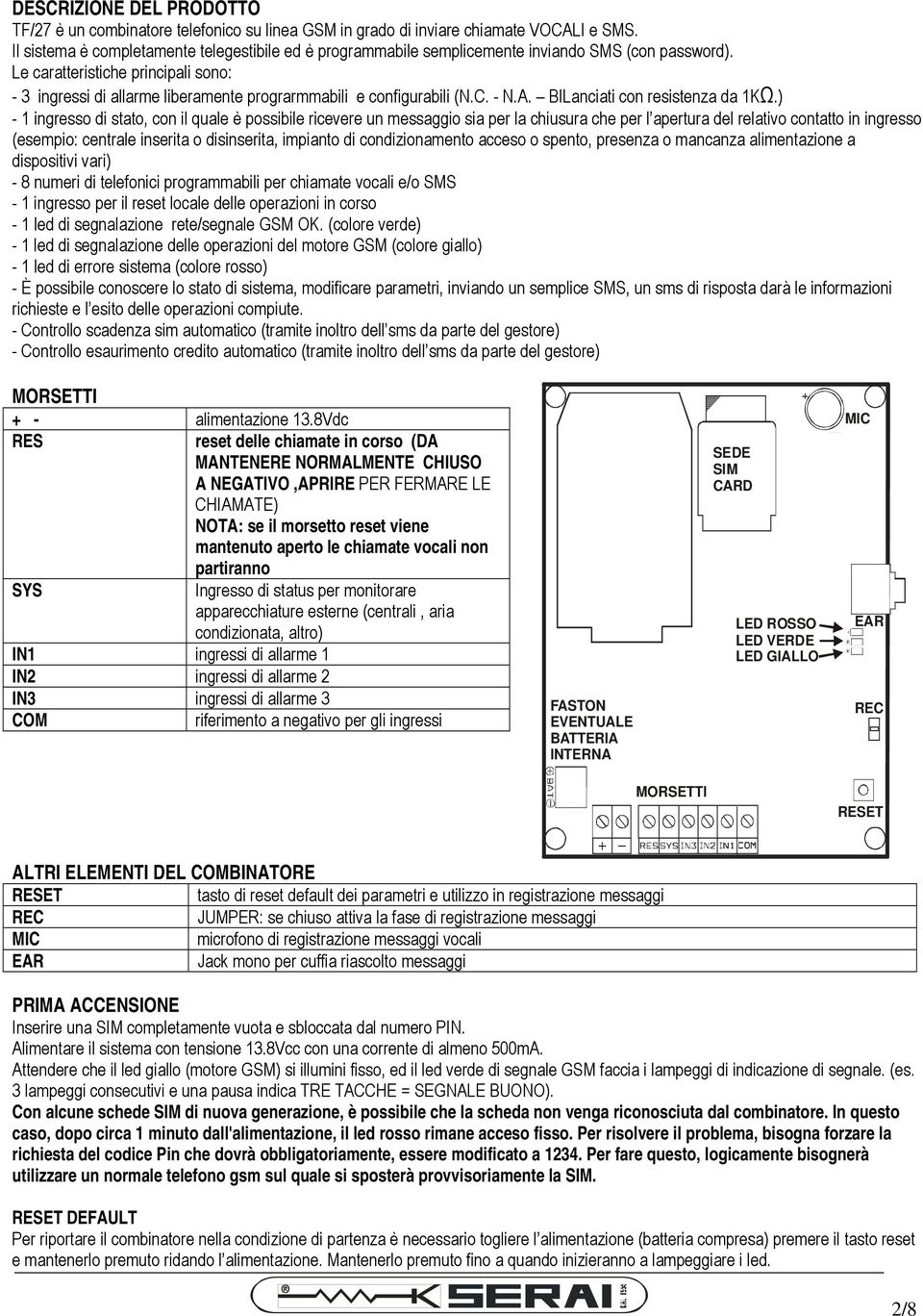 Le caratteristiche principali sono: 3 ingressi di allarme liberamente prograrmmabili e configurabili (N.. N.A. BILanciati con resistenza da 1KΩ.