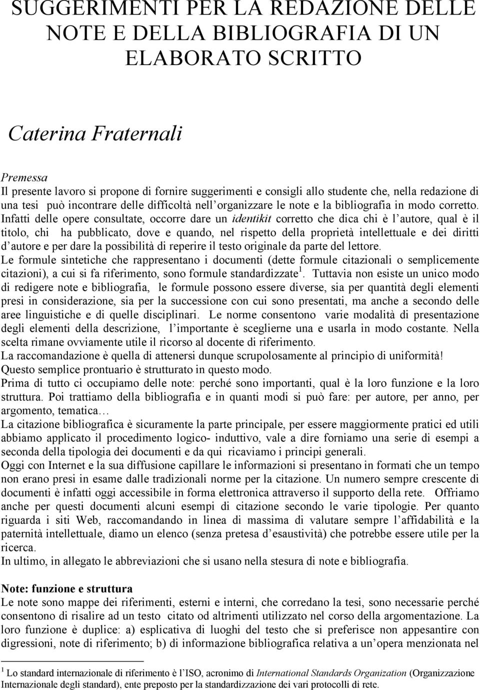 Infatti delle opere consultate, occorre dare un identikit corretto che dica chi è l autore, qual è il titolo, chi ha pubblicato, dove e quando, nel rispetto della proprietà intellettuale e dei