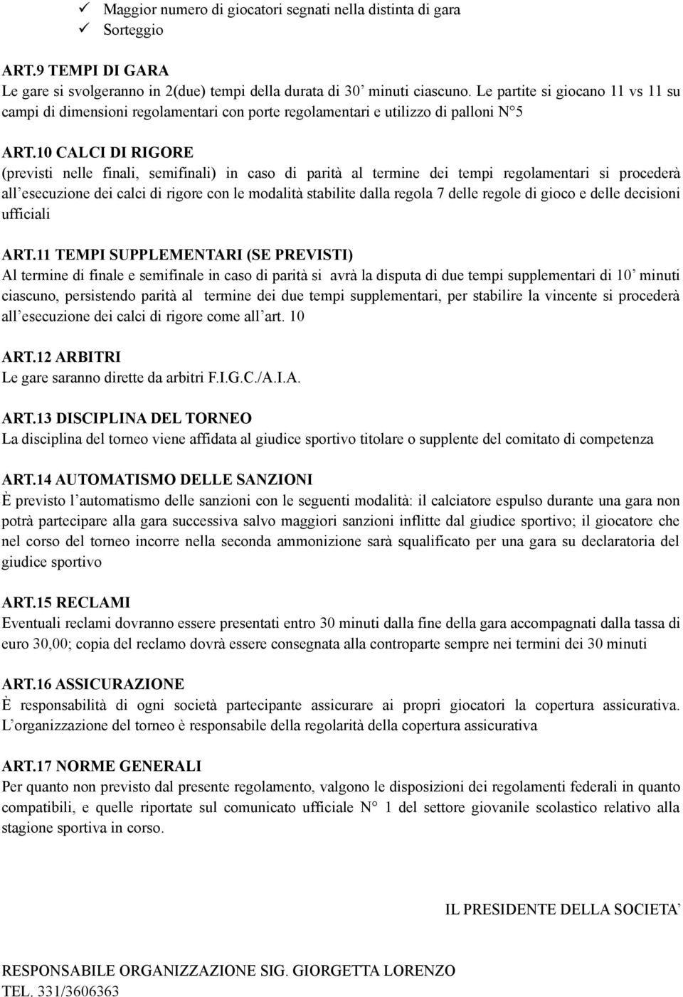 10 CALCI DI RIGORE (previsti nelle finali, semifinali) in caso di parità al termine dei tempi regolamentari si procederà all esecuzione dei calci di rigore con le modalità stabilite dalla regola 7