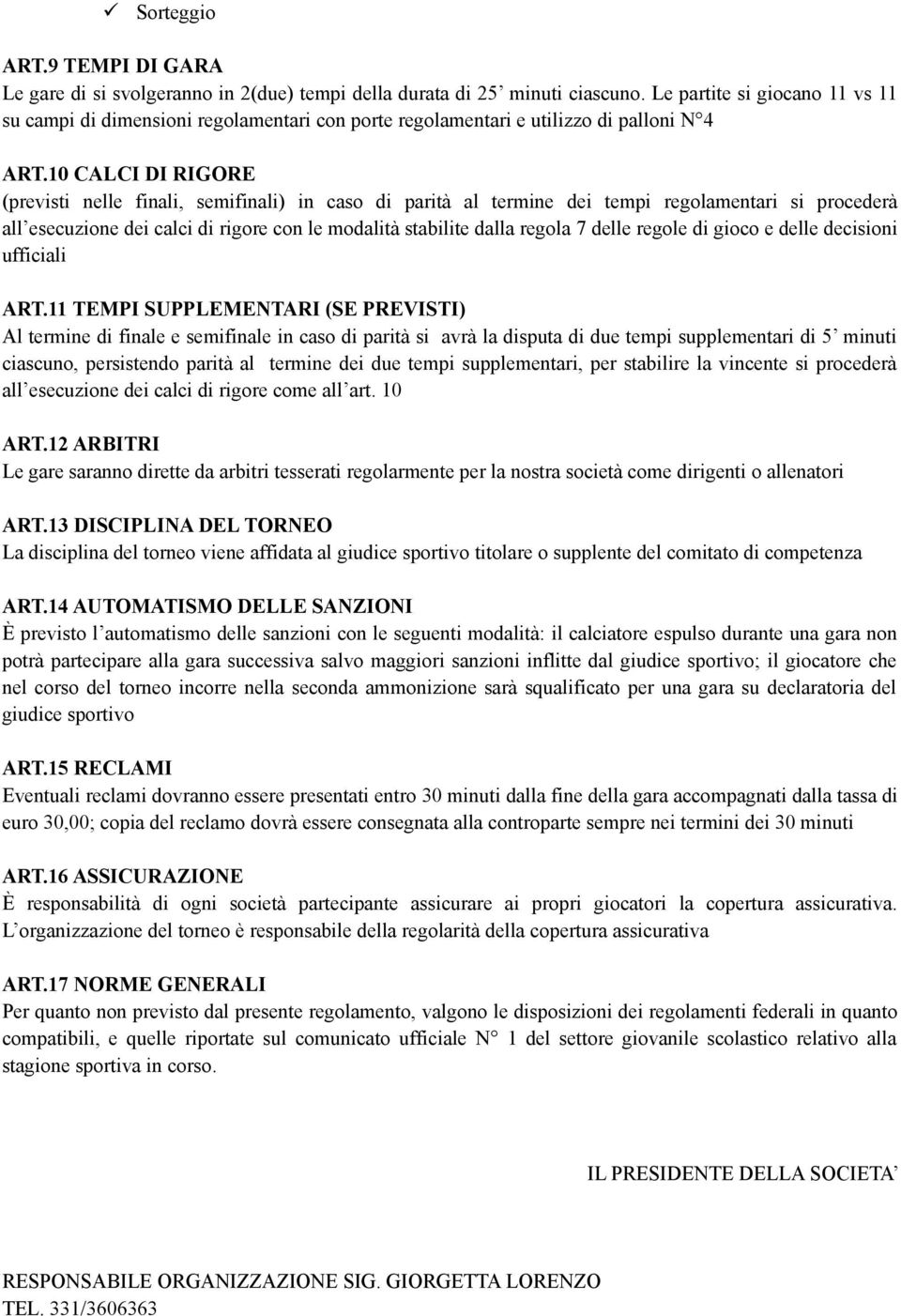 10 CALCI DI RIGORE (previsti nelle finali, semifinali) in caso di parità al termine dei tempi regolamentari si procederà all esecuzione dei calci di rigore con le modalità stabilite dalla regola 7