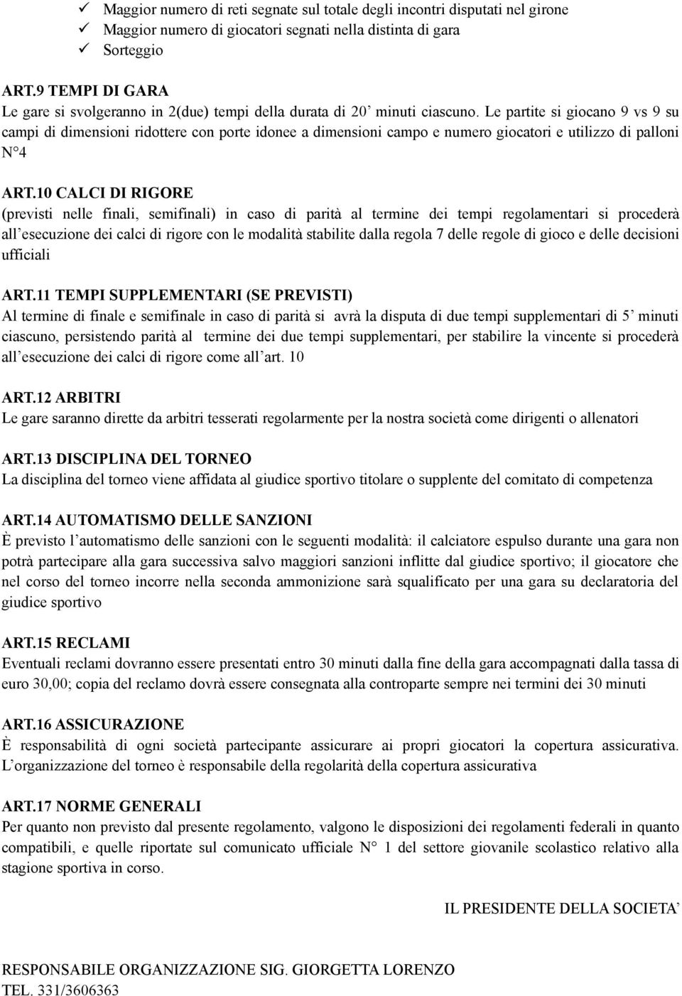 Le partite si giocano 9 vs 9 su campi di dimensioni ridottere con porte idonee a dimensioni campo e numero giocatori e utilizzo di palloni N 4 ART.