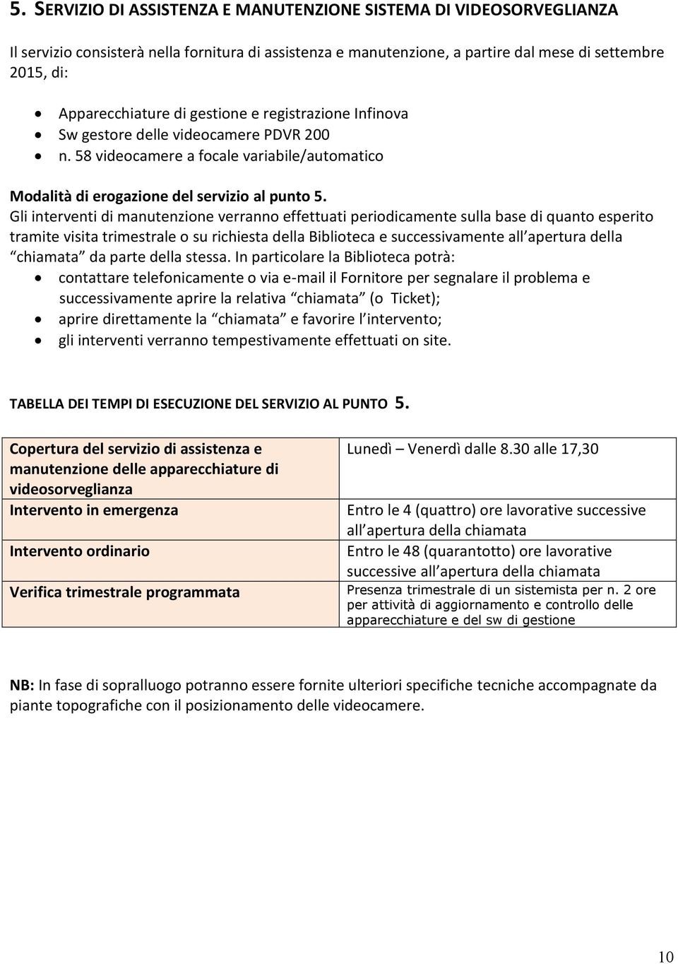 Gli interventi di manutenzione verranno effettuati periodicamente sulla base di quanto esperito tramite visita trimestrale o su richiesta della Biblioteca e successivamente all apertura della