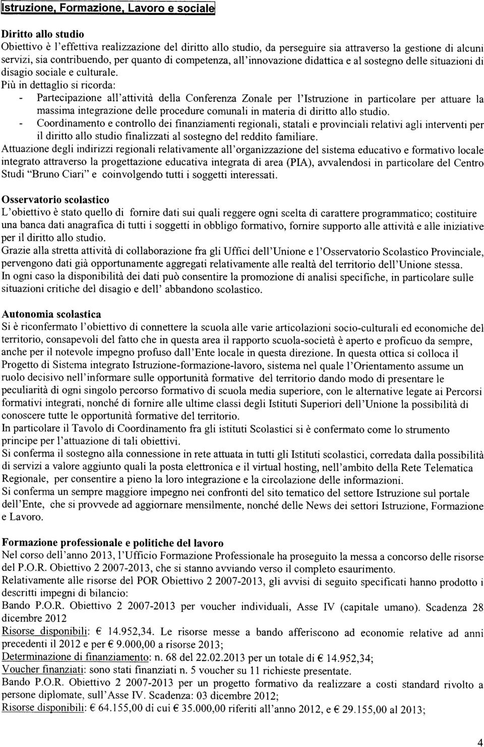 Più in dettaglio si ricorda: Partecìpazione all attività della Conferenza Zonale per l Istruzione in particolare per attuare la massima integrazione delle procedure comunali in materia di diritto