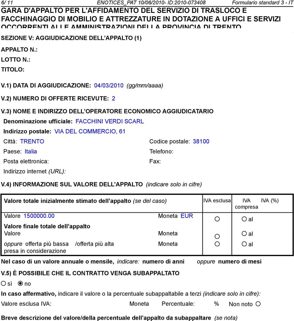 3) NOME E INDIRIZZO DELL OPERATORE ECONOMICO AGGIUDICATARIO Deminazione ufficiale: FACCHINI VERDI SCARL Indirizzo postale: VIA DEL COMMERCIO, 61 Città: TRENTO Codice postale: 38100 Paese: Italia