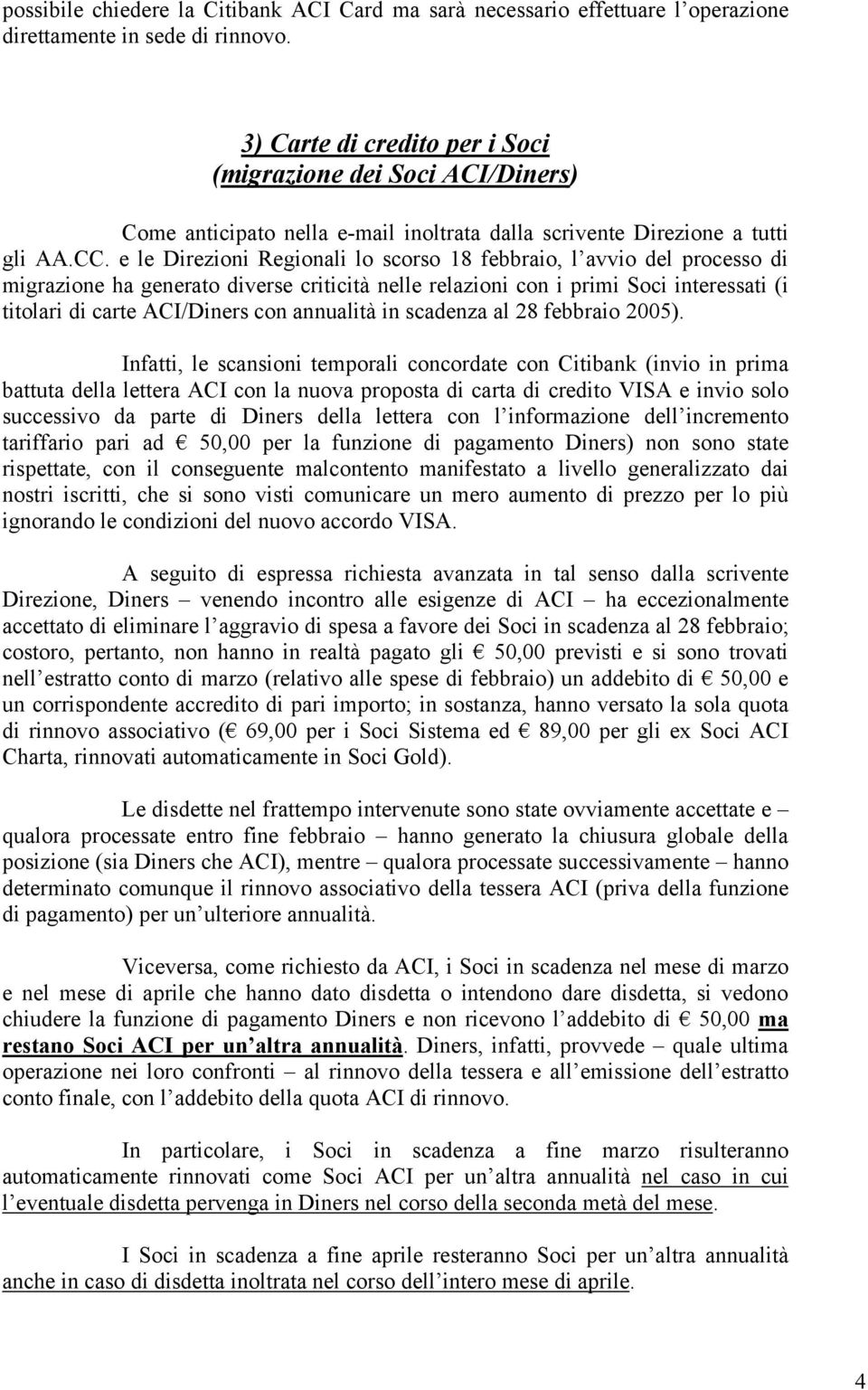 e le Direzioni Regionali lo scorso 18 febbraio, l avvio del processo di migrazione ha generato diverse criticità nelle relazioni con i primi Soci interessati (i titolari di carte ACI/Diners con