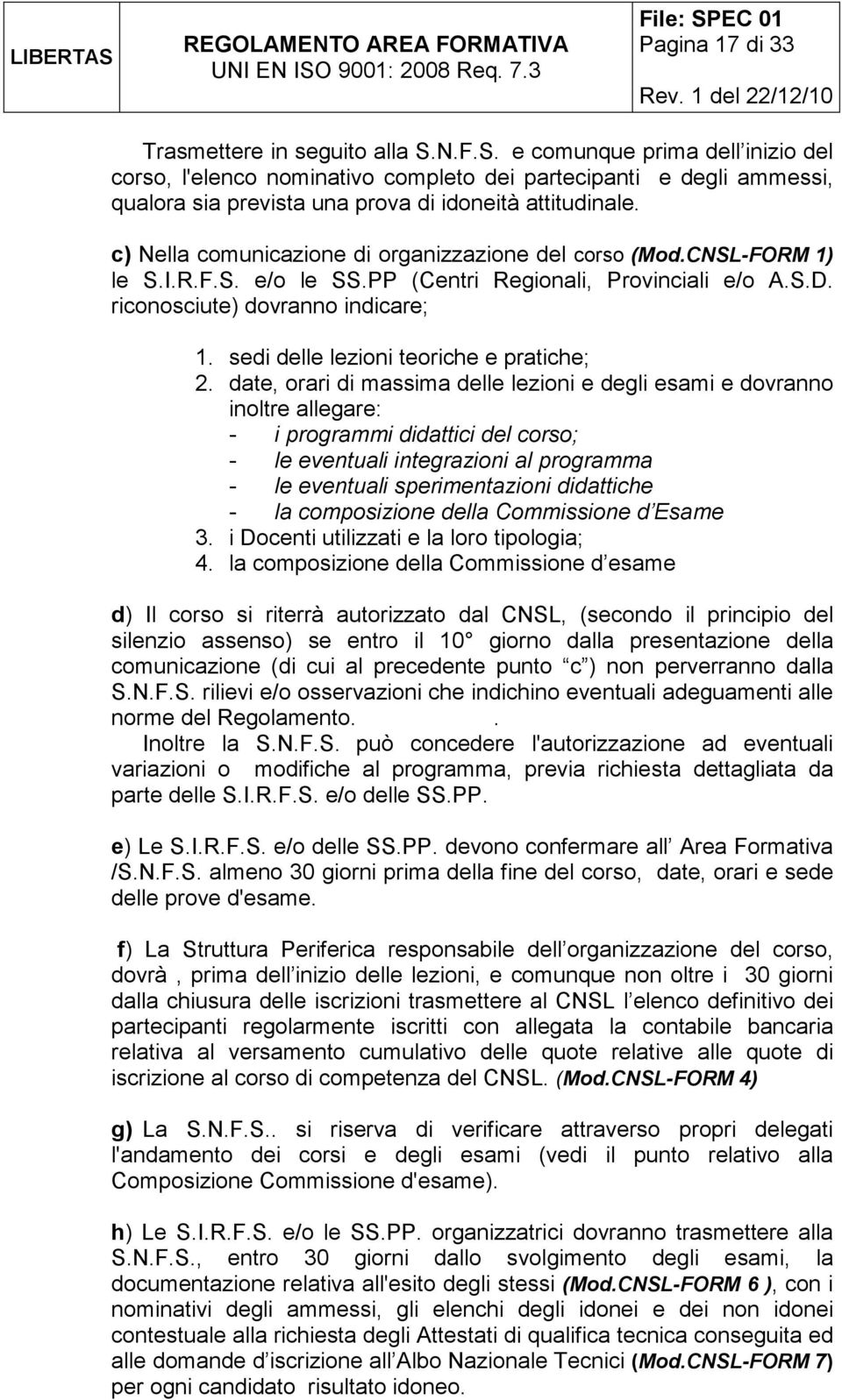 c) Nella comunicazione di organizzazione del corso (Mod.CNSL-FORM 1) le S.I.R.F.S. e/o le SS.PP (Centri Regionali, Provinciali e/o A.S.D. riconosciute) dovranno indicare; 1.