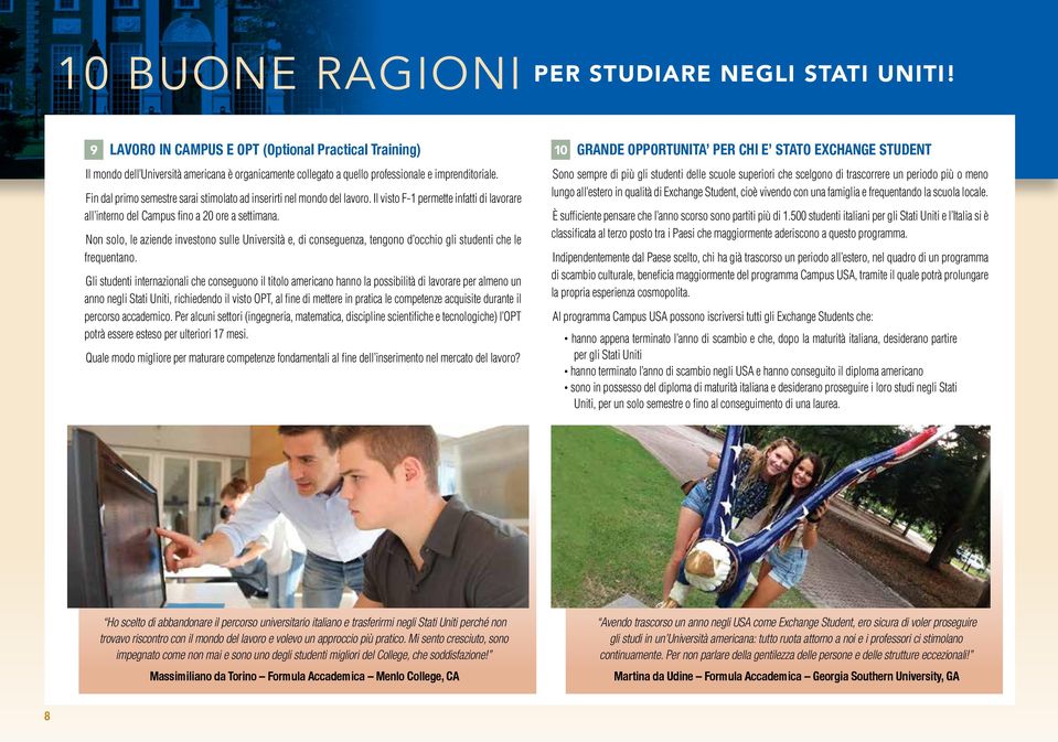 Fin dal primo semestre sarai stimolato ad inserirti nel mondo del lavoro. Il visto F-1 permette infatti di lavorare all interno del Campus fino a 20 ore a settimana.