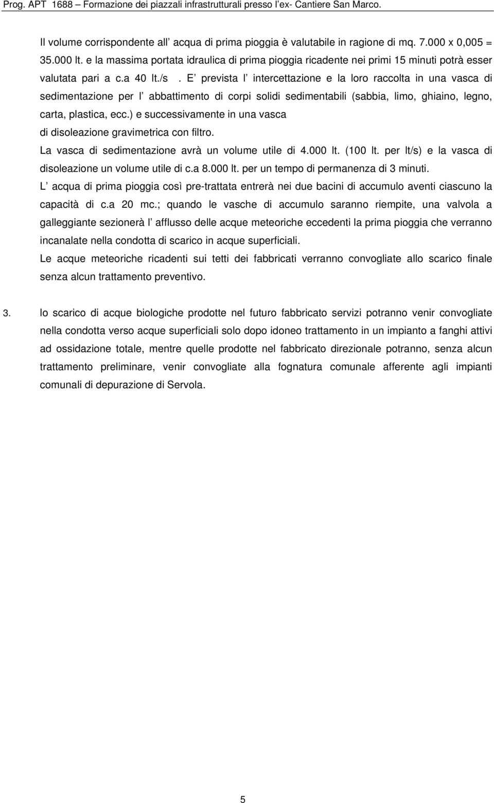 E prevista l intercettazione e la loro raccolta in una vasca di sedimentazione per l abbattimento di corpi solidi sedimentabili (sabbia, limo, ghiaino, legno, carta, plastica, ecc.