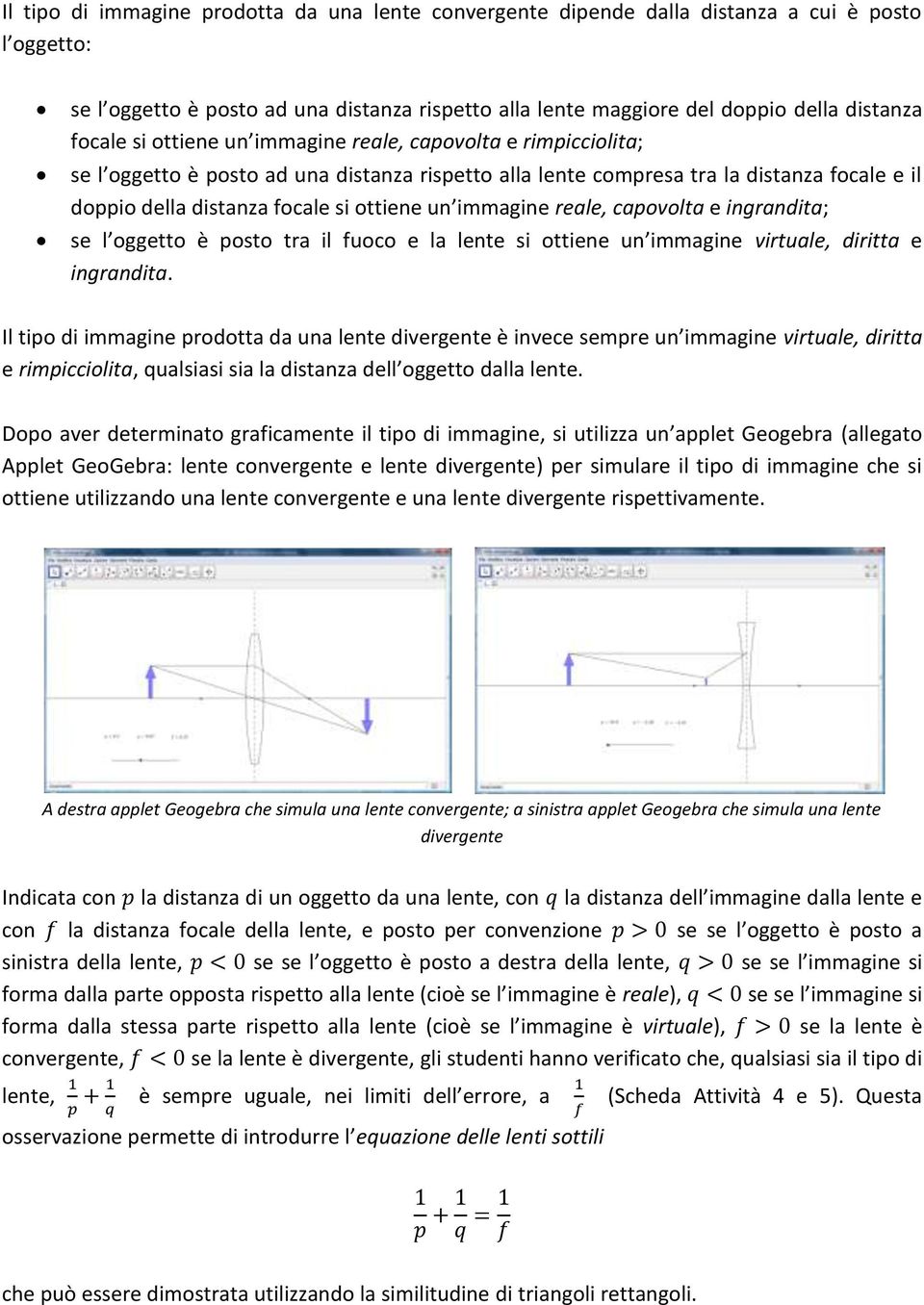 un immagine reale, capovolta e ingrandita; se l oggetto è posto tra il fuoco e la lente si ottiene un immagine virtuale, diritta e ingrandita.