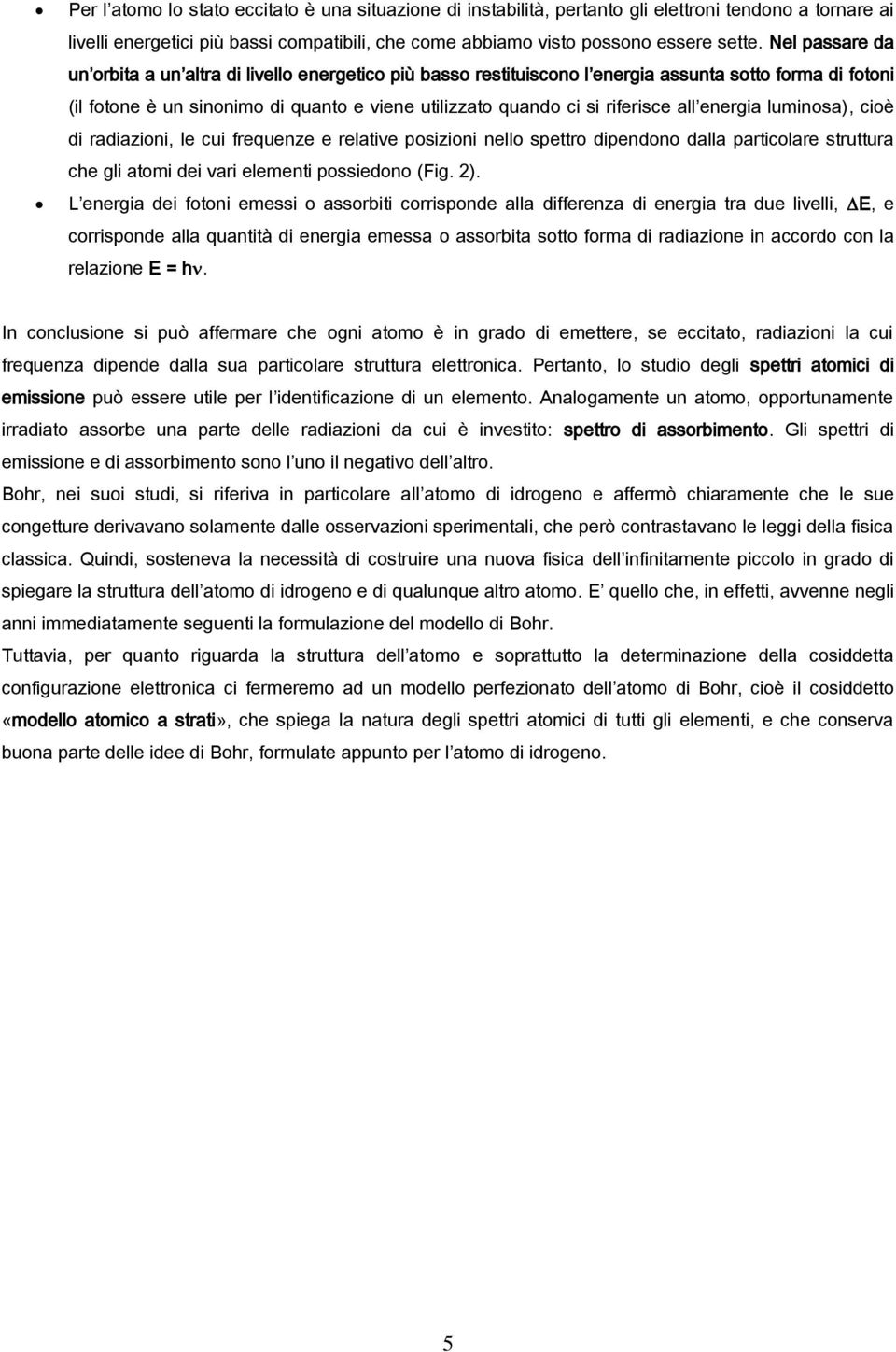 all energia luminosa), cioè di radiazioni, le cui frequenze e relative posizioni nello spettro dipendono dalla particolare struttura che gli atomi dei vari elementi possiedono (Fig. 2).