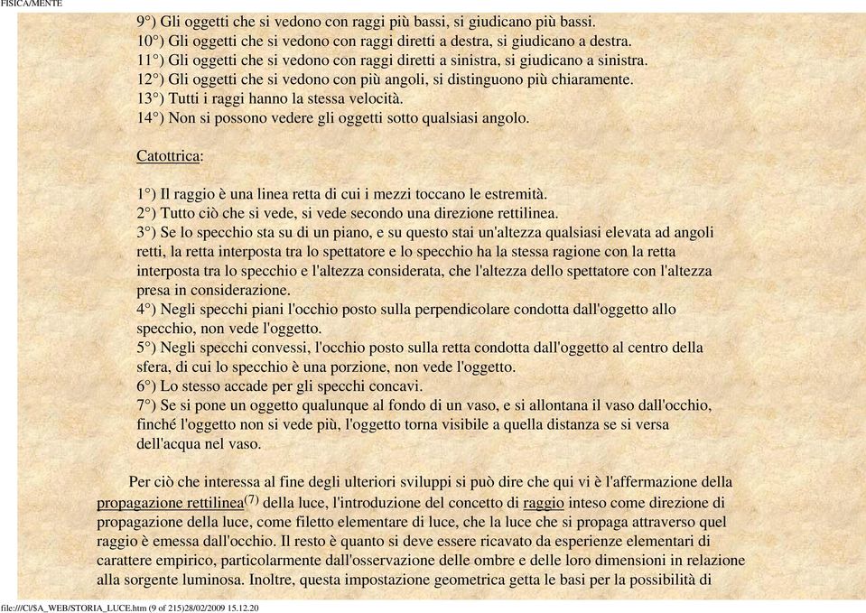 13 ) Tutti i raggi hanno la stessa velocità. 14 ) Non si possono vedere gli oggetti sotto qualsiasi angolo. Catottrica: 1 ) Il raggio è una linea retta di cui i mezzi toccano le estremità.