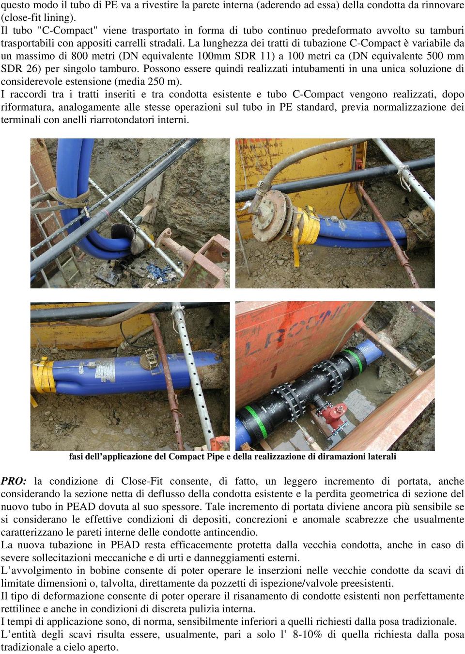 La lunghezza dei tratti di tubazione C-Compact è variabile da un massimo di 800 metri (DN equivalente 100mm SDR 11) a 100 metri ca (DN equivalente 500 mm SDR 26) per singolo tamburo.