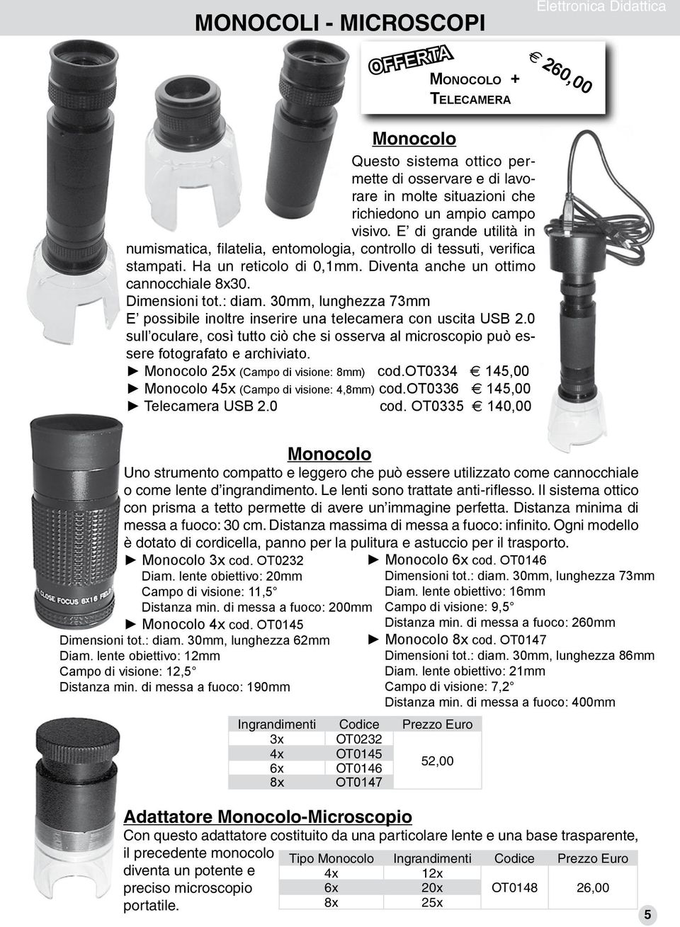 30mm, lunghezza 73mm E possibile inoltre inserire una telecamera con uscita USB 2.0 sull oculare, così tutto ciò che si osserva al microscopio può essere fotografato e archiviato.