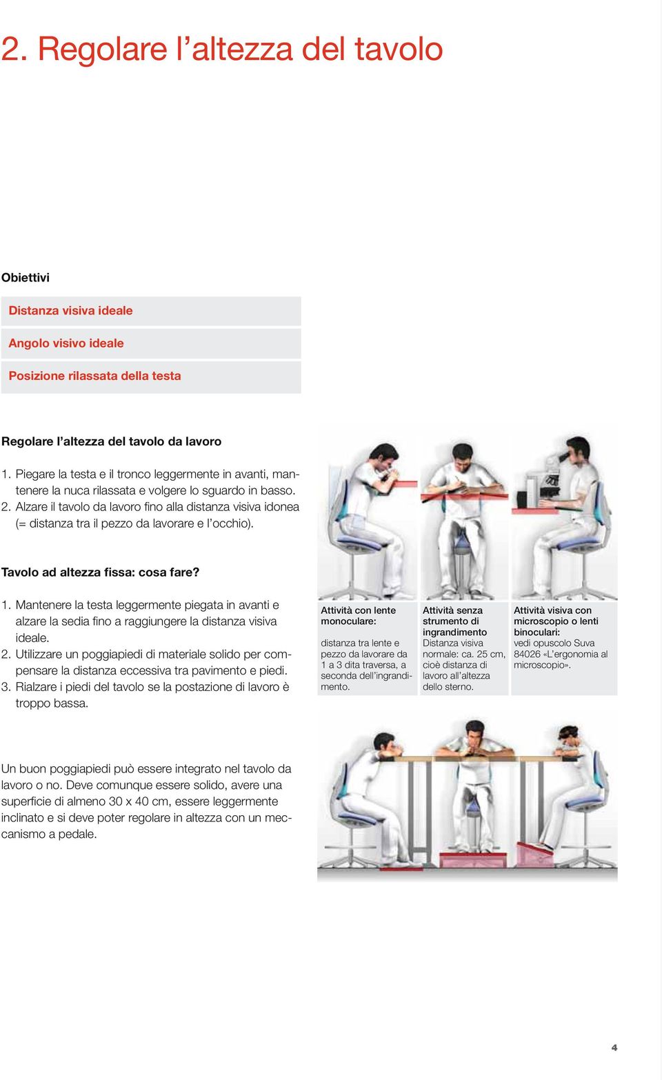 Alzare il tavolo da lavoro fino alla distanza visiva idonea (= distanza tra il pezzo da lavorare e l occhio). Tavolo ad altezza fissa: cosa fare? 1.