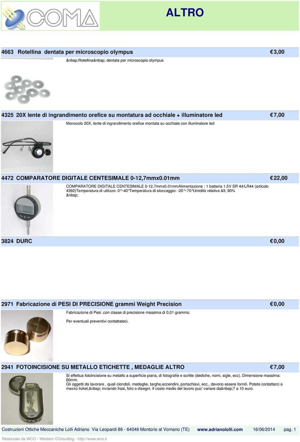 01mmAlimentazione : 1 batteria 1,5V SR 44/LR44 (articolo 4392)Temperatura di utilizzo: 0 ~40 Temperatura di stoccaggio: -20 ~70 Umidità relativa < 80% 3824 DURC 0,00 2971 Fabricazione di PESI DI