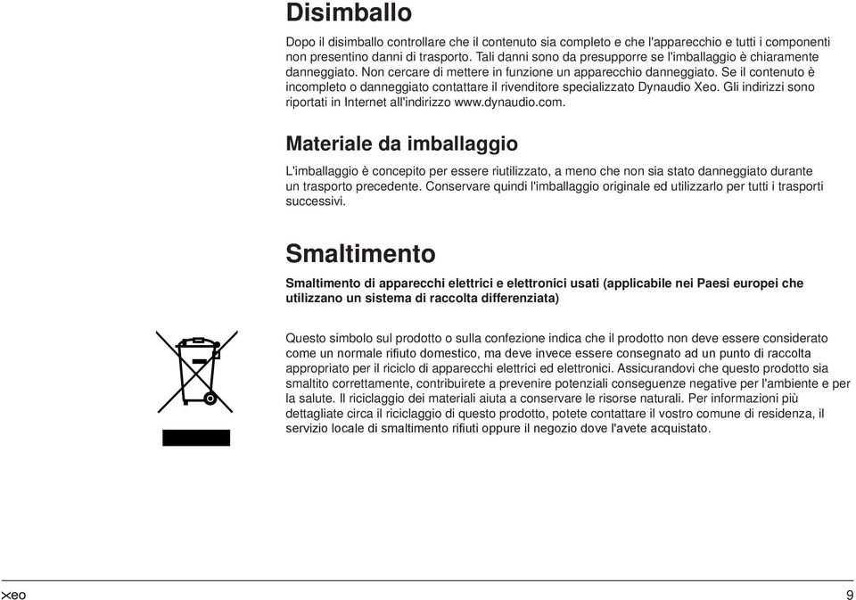 Se il contenuto è incompleto o danneggiato contattare il rivenditore specializzato Dynaudio Xeo. Gli indirizzi sono riportati in Internet all'indirizzo www.dynaudio.com. Materiale da imballaggio L'imballaggio è concepito per essere riutilizzato, a meno che non sia stato danneggiato durante un trasporto precedente.