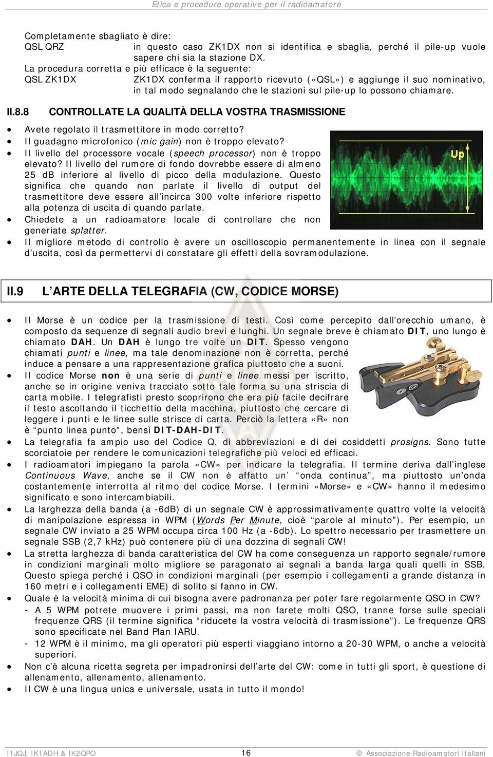 chiamare. CONTROLLATE LA QUALITÀ DELLA VOSTRA TRASMISSIONE Avete regolato il trasmettitore in modo corretto? Il guadagno microfonico (mic gain) non è troppo elevato?