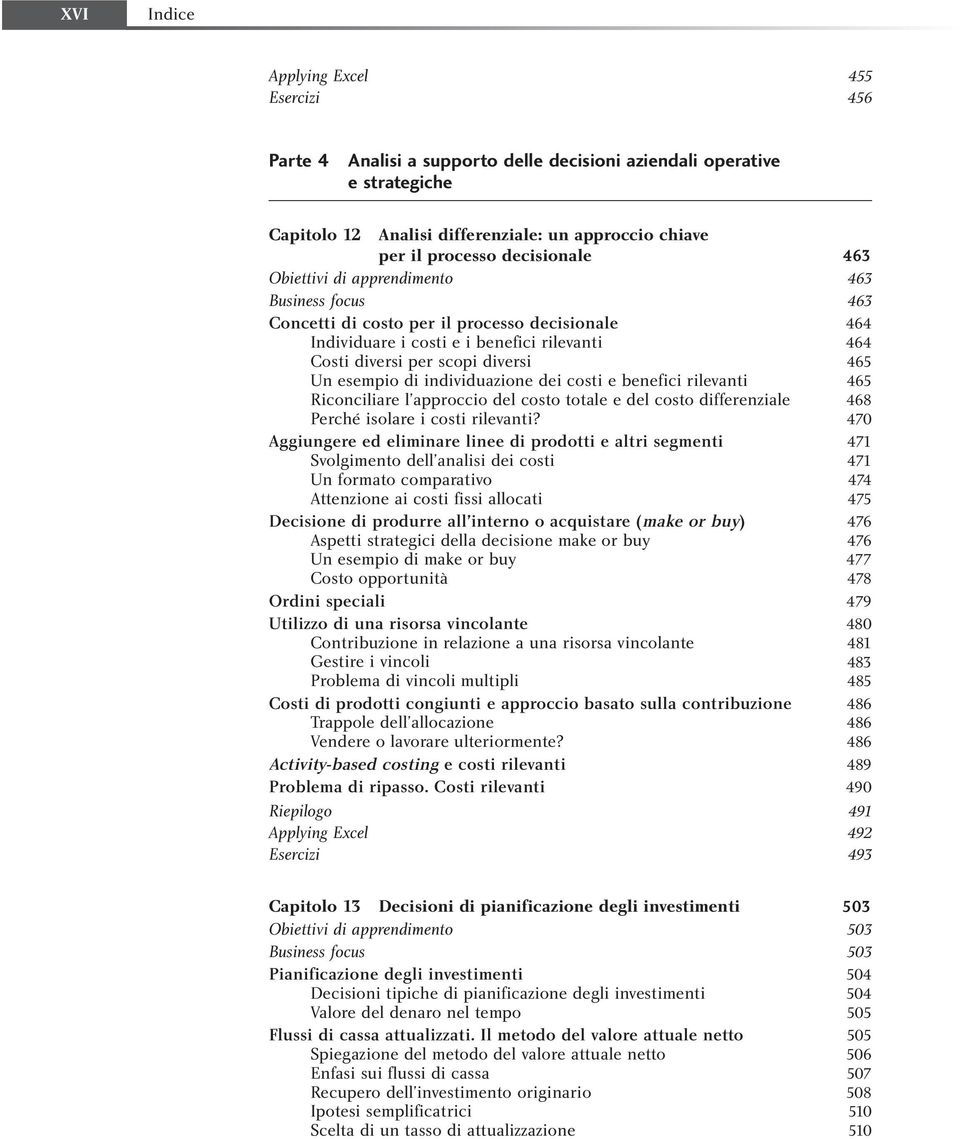 Un esempio di individuazione dei costi e benefici rilevanti 465 Riconciliare l approccio del costo totale e del costo differenziale 468 Perché isolare i costi rilevanti?