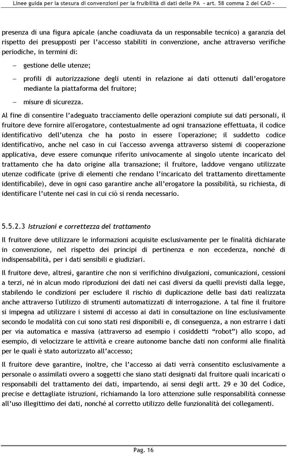 Al fine di consentire l adeguato tracciamento delle operazioni compiute sui dati personali, il fruitore deve fornire all'erogatore, contestualmente ad ogni transazione effettuata, il codice