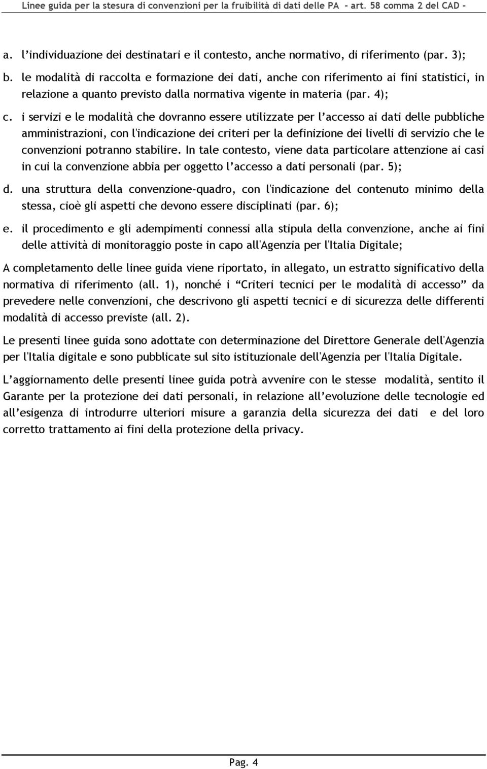 i servizi e le modalità che dovranno essere utilizzate per l accesso ai dati delle pubbliche amministrazioni, con l'indicazione dei criteri per la definizione dei livelli di servizio che le