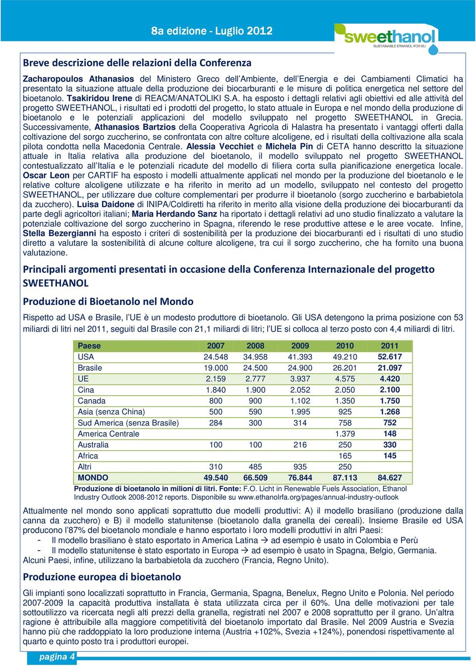 M/ANATOLIKI S.A. ha esposto i dettagli relativi agli obiettivi ed alle attività del progetto SWEETHANOL, i risultati ed i prodotti del progetto, lo stato attuale in Europa e nel mondo della