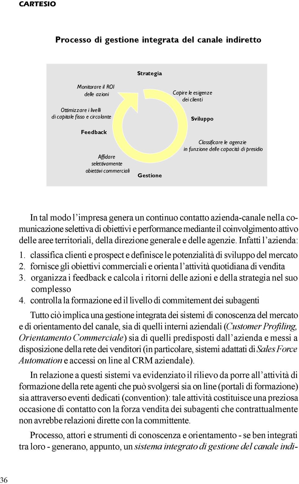 comunicazione selettiva di obiettivi e performance mediante il coinvolgimento attivo delle aree territoriali, della direzione generale e delle agenzie. Infatti l azienda: 1.