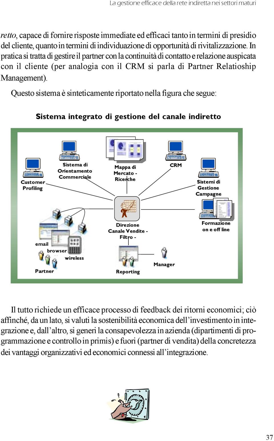 In pratica si tratta di gestire il partner con la continuità di contatto e relazione auspicata con il cliente (per analogia con il CRM si parla di Partner Relatioship Management).