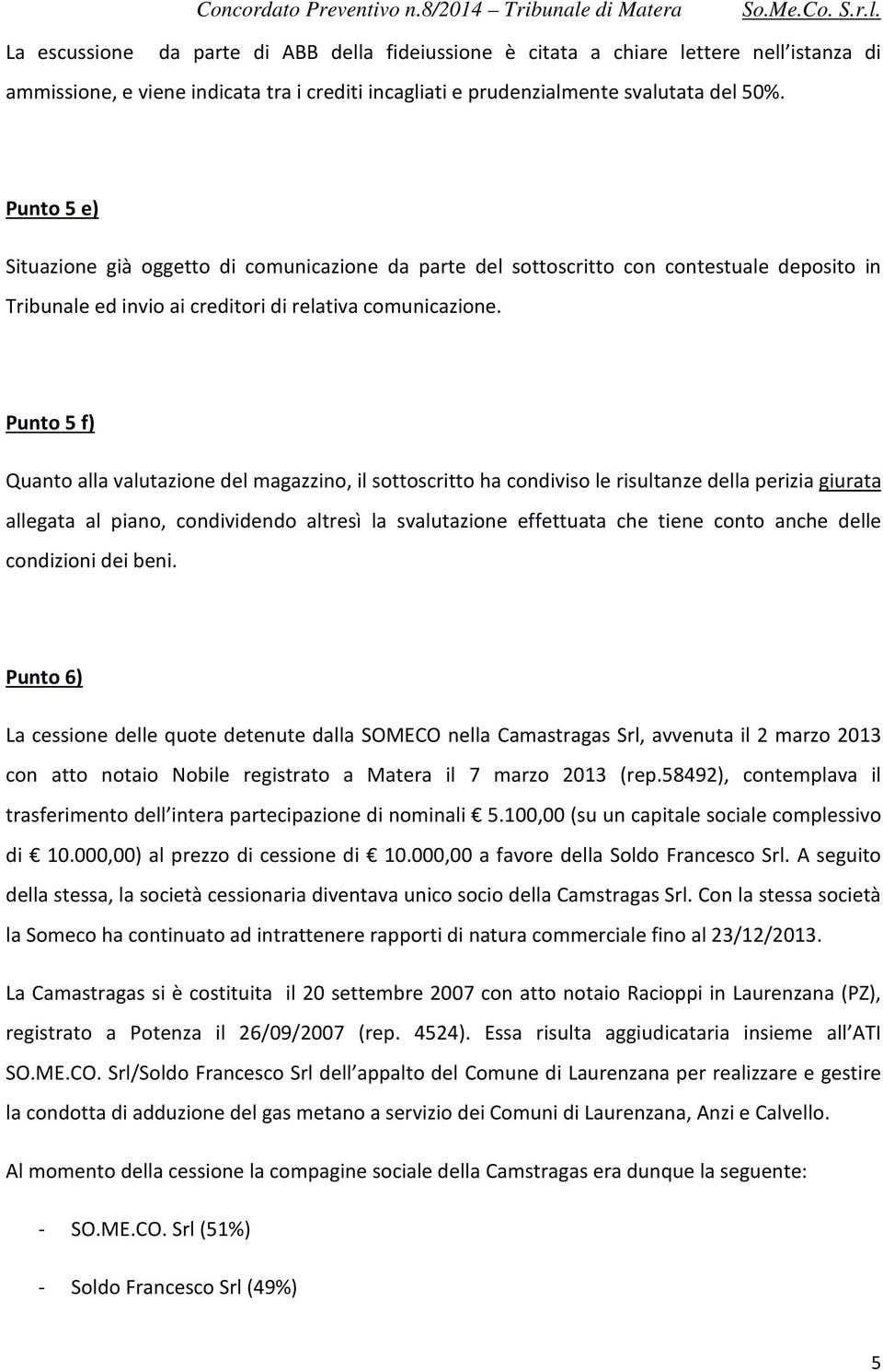 Punto 5 f) Quanto alla valutazione del magazzino, il sottoscritto ha condiviso le risultanze della perizia giurata allegata al piano, condividendo altresì la svalutazione effettuata che tiene conto