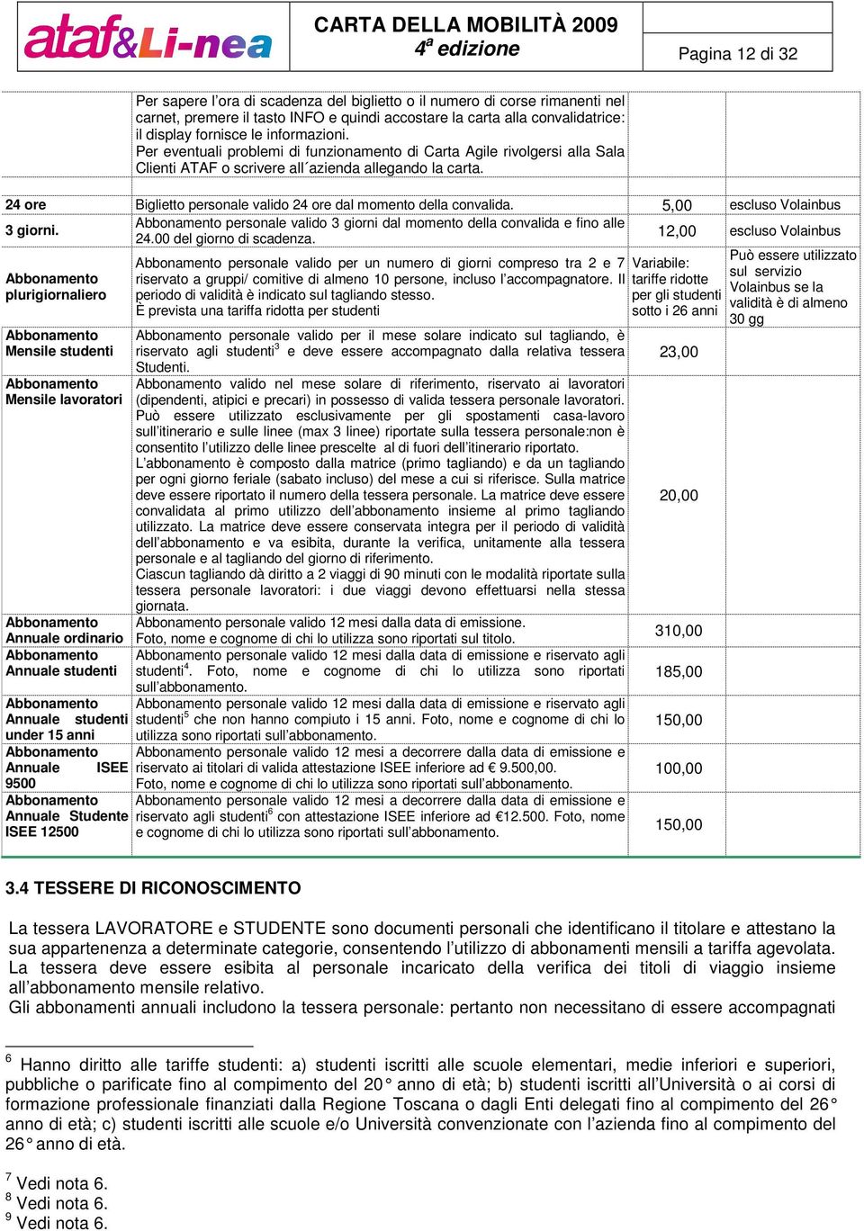 24 ore Biglietto personale valido 24 ore dal momento della convalida. 5,00 escluso Volainbus 3 giorni. Abbonamento personale valido 3 giorni dal momento della convalida e fino alle 24.