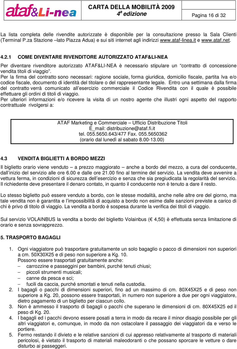 1 COME DIVENTARE RIVENDITORE AUTORIZZATO ATAF&LI-NEA Per diventare rivenditore autorizzato ATAF&LI-NEA è necessario stipulare un contratto di concessione vendita titoli di viaggio.