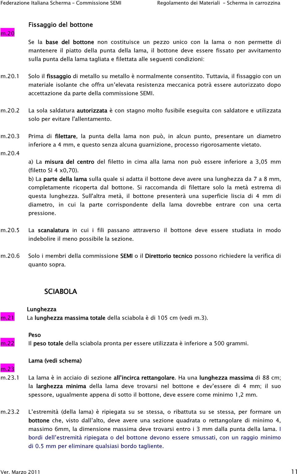 Tuttavia, il fissaggio con un materiale isolante che offra un elevata resistenza meccanica potrà essere autorizzato dopo accettazione da parte della commissione SEMI. m.20.