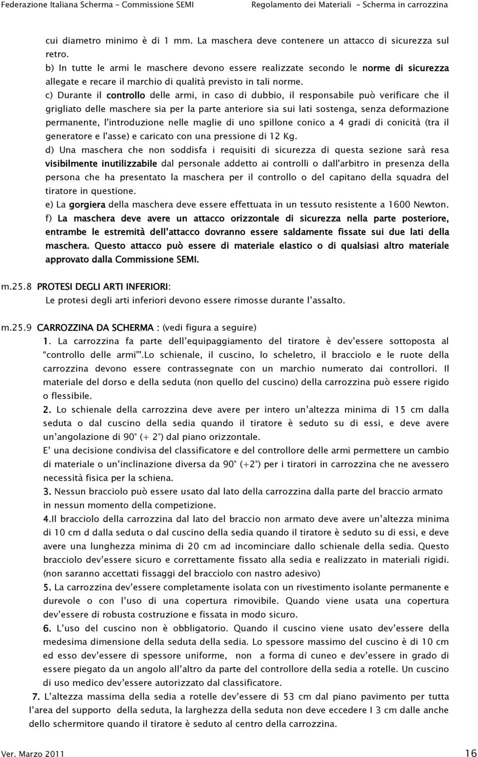 c) Durante il controllo ollo delle armi, in caso di dubbio, il responsabile può verificare che il grigliato delle maschere sia per la parte anteriore sia sui lati sostenga, senza deformazione