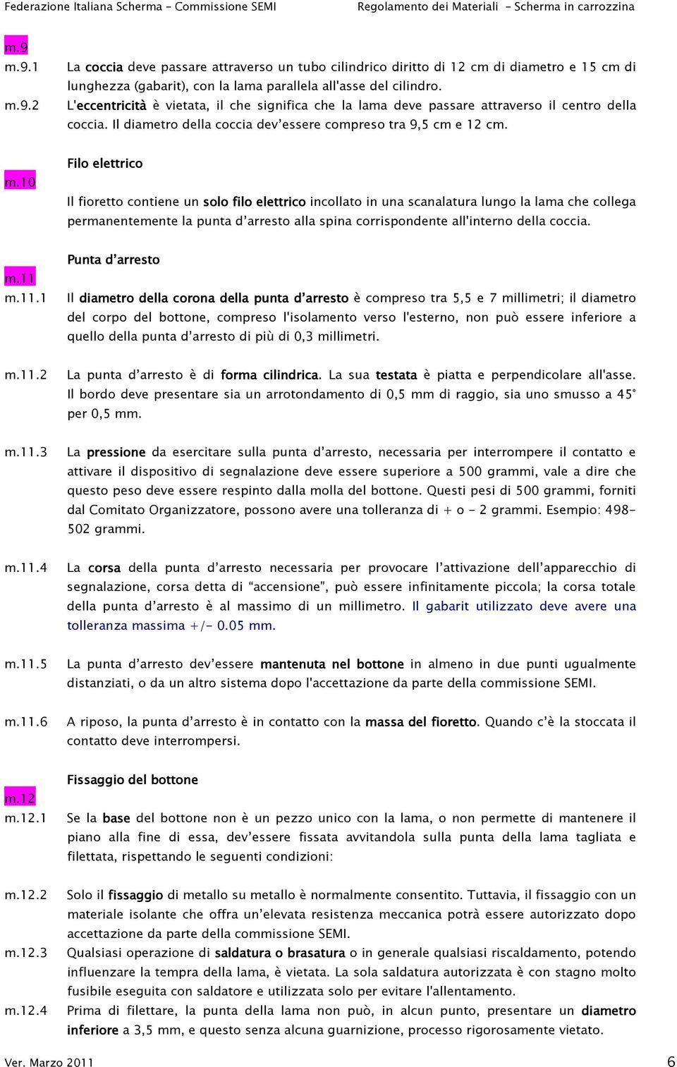 10 Filo elettrico Il fioretto contiene un solo filo elettrico incollato in una scanalatura lungo la lama che collega permanentemente la punta d arresto alla spina corrispondente all'interno della