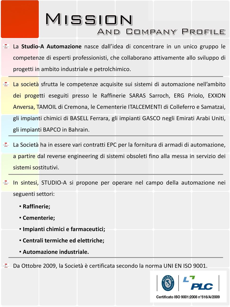 La società sfrutta le competenze acquisite sui sistemi di automazione nell ambito dei progetti eseguiti presso le Raffinerie SARAS Sarroch, ERG Priolo, EXXON Anversa, TAMOIL di Cremona, le Cementerie