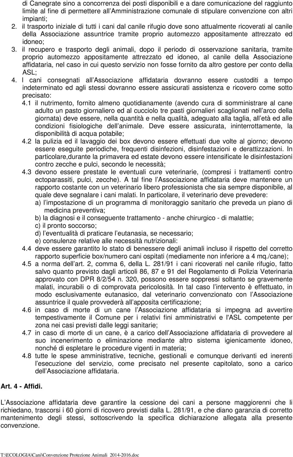 il recupero e trasporto degli animali, dopo il periodo di osservazione sanitaria, tramite proprio automezzo appositamente attrezzato ed idoneo, al canile della Associazione affidataria, nel caso in